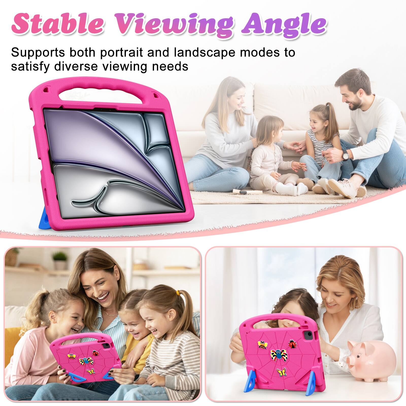 Stable Viewing Angle  
Supports both portrait and landscape modes to satisfy diverse viewing needs