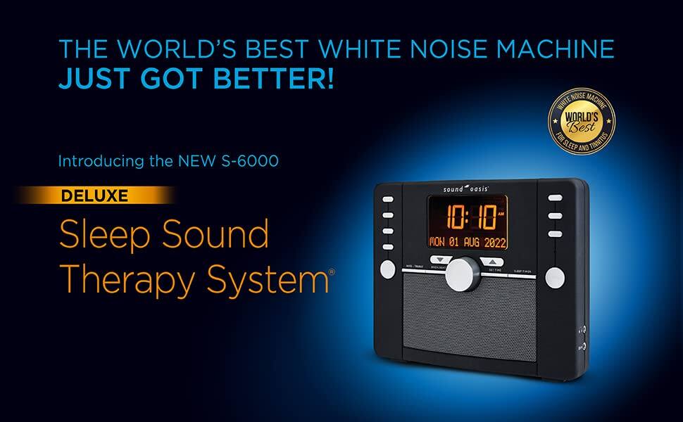 THE WORLD'S BEST WHITE NOISE MACHINE JUST GOT BETTER!

Introducing the NEW S-6000

DELUXE

Sleep Sound Therapy System

WORLD'S BEST WHITE NOISE MACHINE FOR SLEEP AND TINNITUS