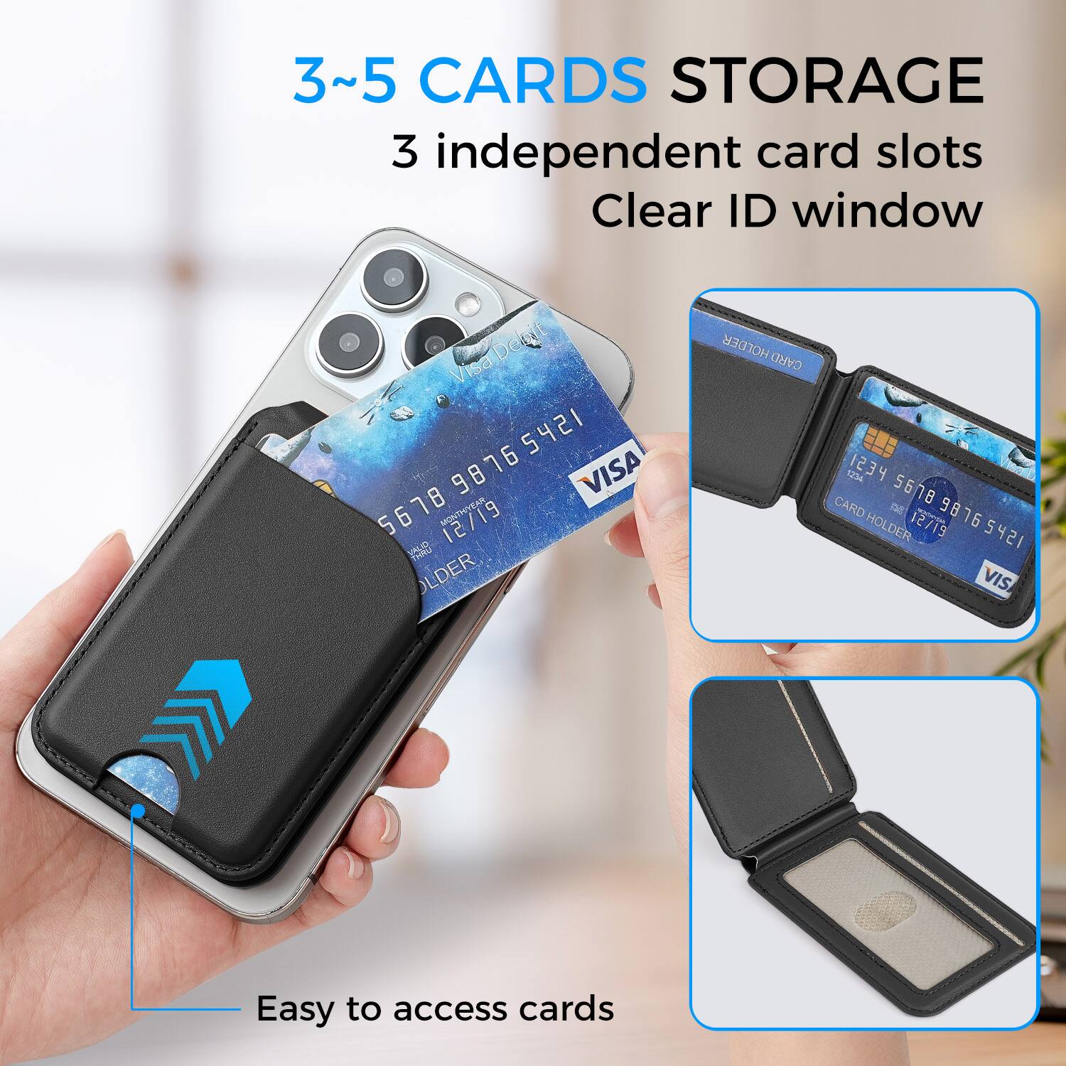 3~5 CARDS STORAGE  
3 independent card slots  
Clear ID window  

Visa  
98765412 5421 98 VISA  
5 5678  
MONTM 12/19  

CARD HOLDER  
1234 5678  
CARD HOLDER  
12/19  

Easy to access cards