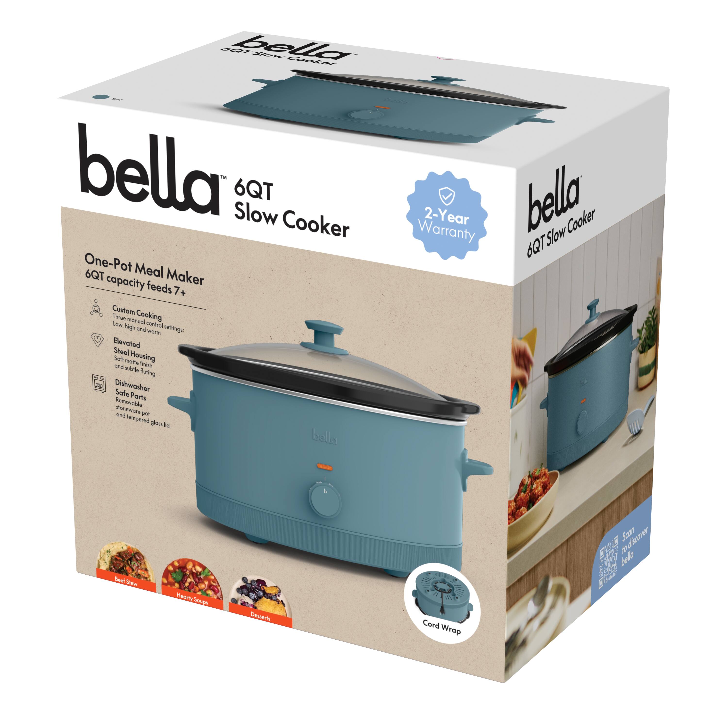 bella  
6QT Slow Cooker  

One-Pot Meal Maker  
6QT capacity feeds 7+  

Custom Cooking  
Low, High, Warm and Keep Warm settings  

Elevated  
Steel Housing  

Dishwasher Safe  
Safe Parts  
Soft Housings  
and tempered glass lid  

2-Year Warranty  

Cord Wrap  

Beef Stew  
Hearty Soup  
Oatmeal  

Scan Modicover  
bella