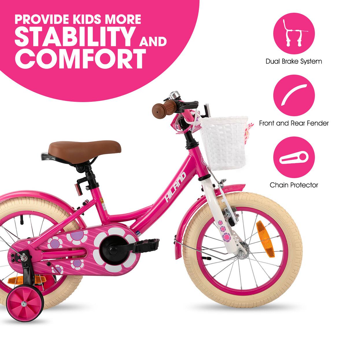 PROVIDE KIDS MORE STABILITY AND COMFORT

- Dual Brake System
- Front and Rear Fender
- Chain Protector