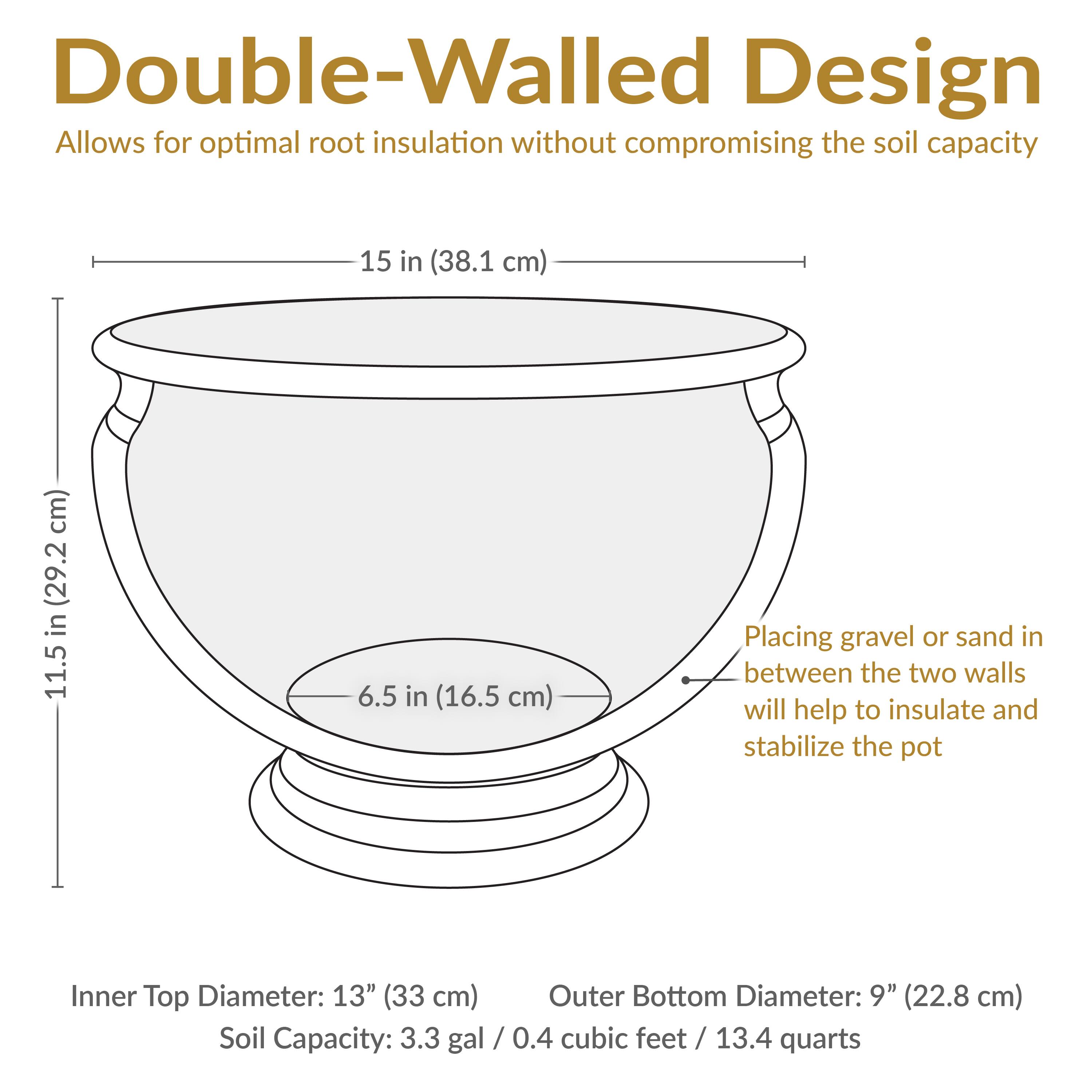 Double-Walled Design  
Allows for optimal root insulation without compromising the soil capacity

- Inner Top Diameter: 13" (33 cm)
- Outer Bottom Diameter: 9" (22.8 cm)
- Soil Capacity: 3.3 gal / 0.4 cubic feet / 13.4 quarts

- Height: 15 in (38.1 cm)
- Width: 11.5 in (29.2 cm)
- Wall Thickness: 6.5 in (16.5 cm)

Placing gravel or sand between the two walls will help to insulate and stabilize the pot