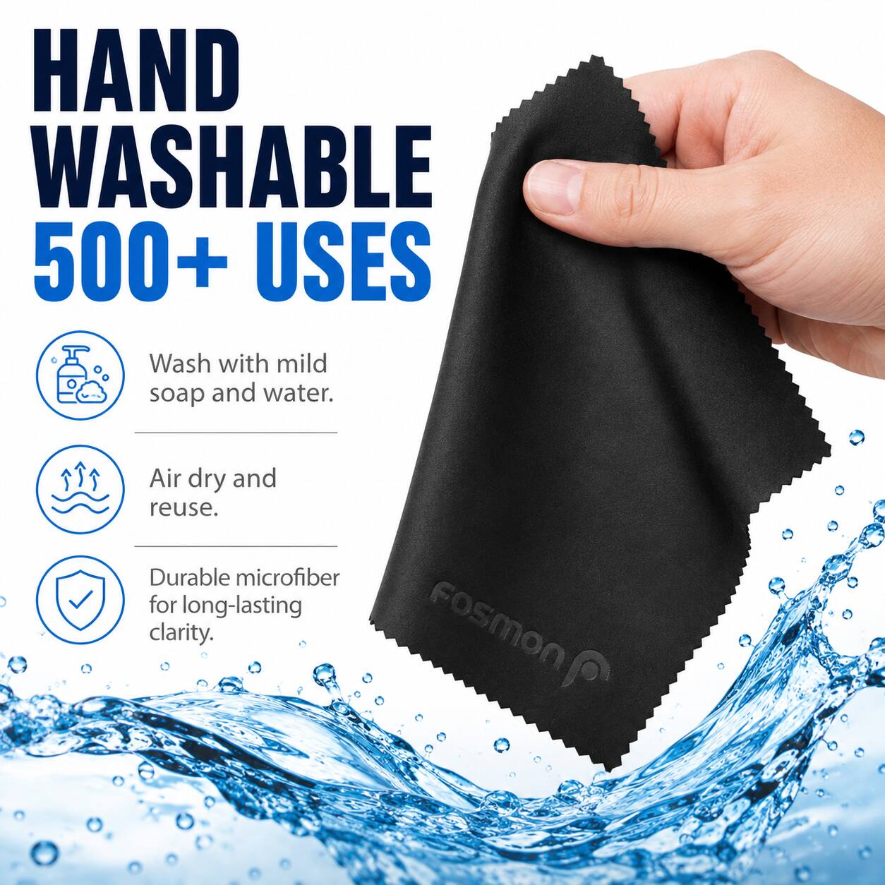 HAND WASHABLE 500+ USES

Wash with mild soap and water.  
Air dry and reuse.  
Durable microfiber for long-lasting clarity.  

Fosmon