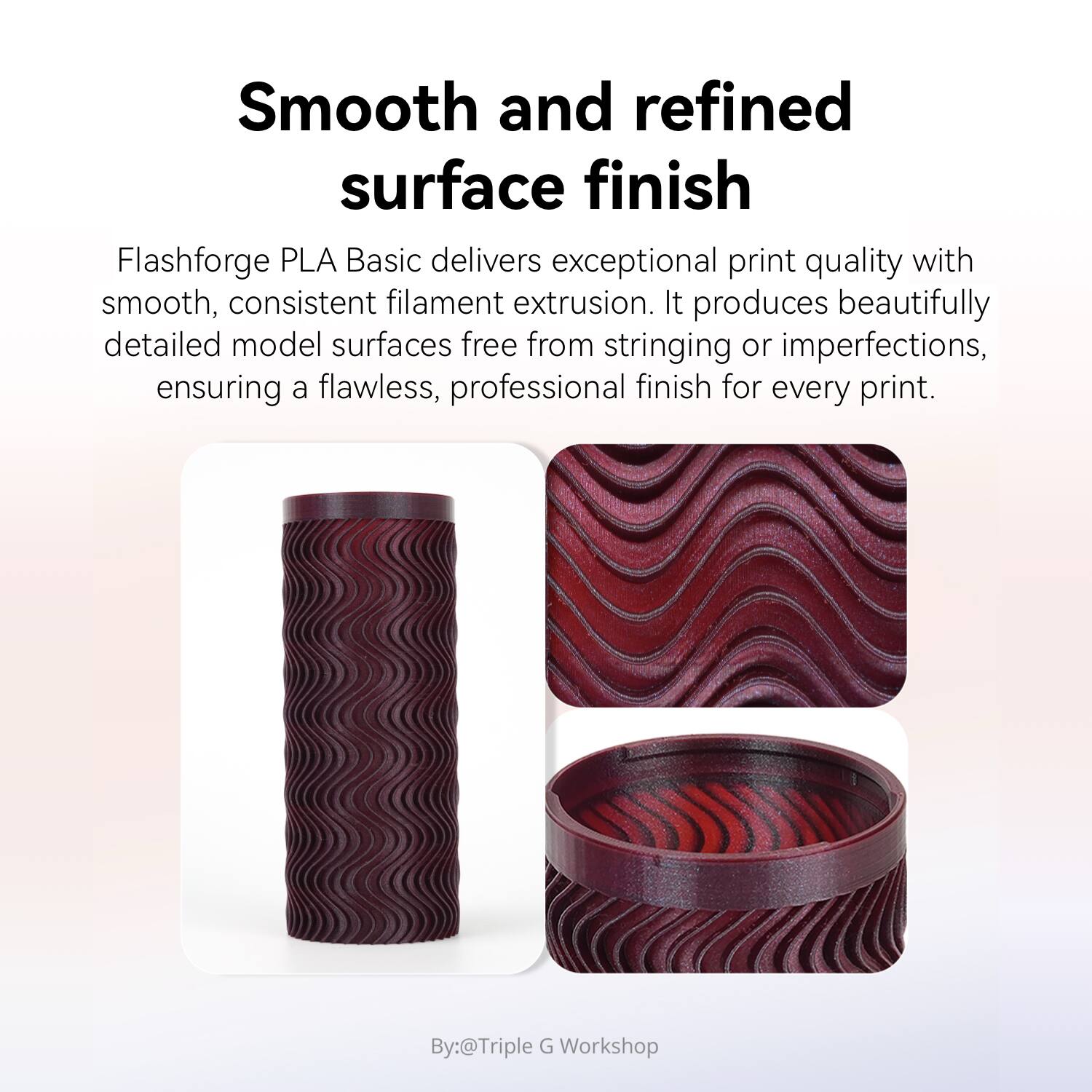 Smooth and refined surface finish

Flashforge PLA Basic delivers exceptional print quality with smooth, consistent filament extrusion. It produces beautifully detailed model surfaces free from stringing or imperfections, ensuring a flawless, professional finish for every print.

By: @Triple G Workshop