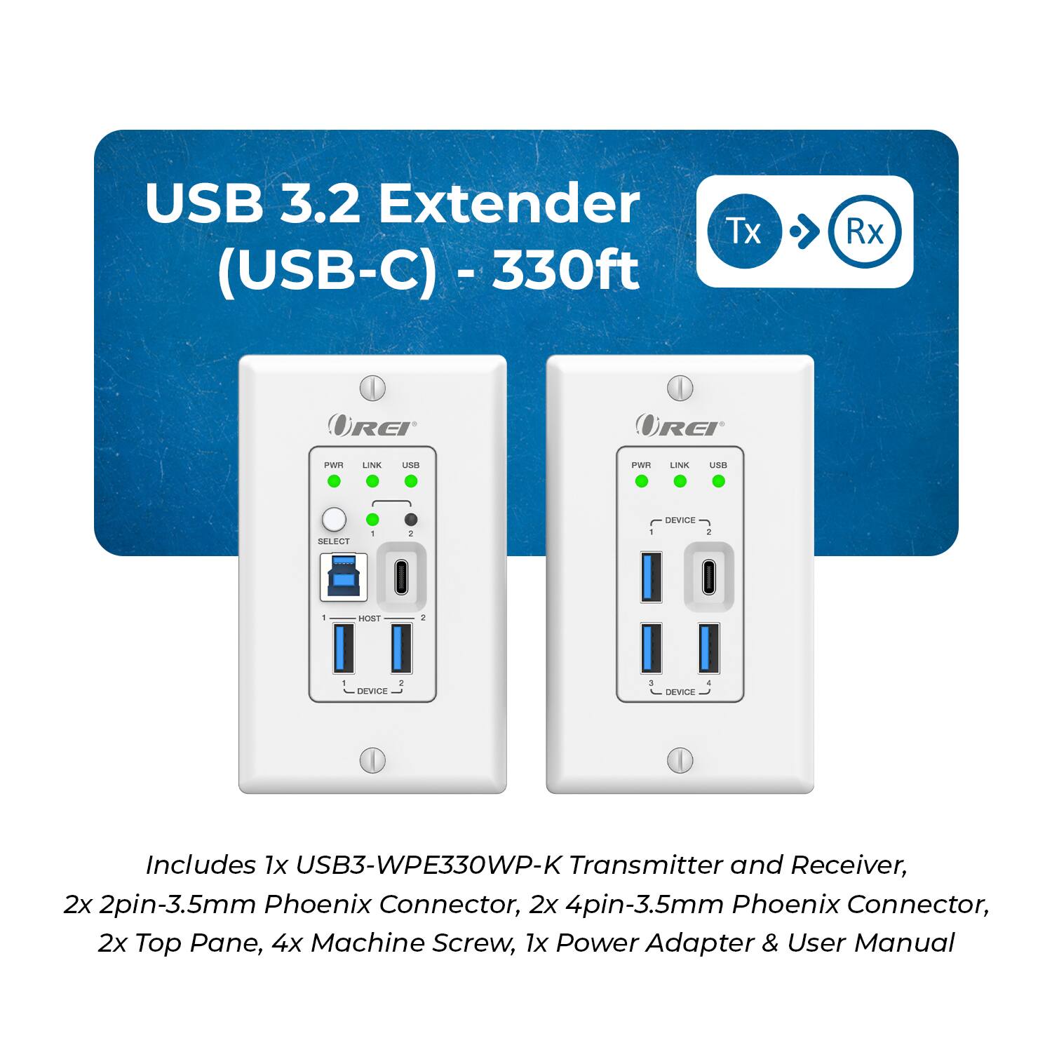 USB 3.2 Extender Tx (USB-C) - 330ft Rx

Includes 1x USB3-WPE330WP-K Transmitter and Receiver, 2x 2pin-3.5mm Phoenix Connector, 2x 4pin-3.5mm Phoenix Connector, 2x Top Pane, 4x Machine Screw, 1x Power Adapter & User Manual