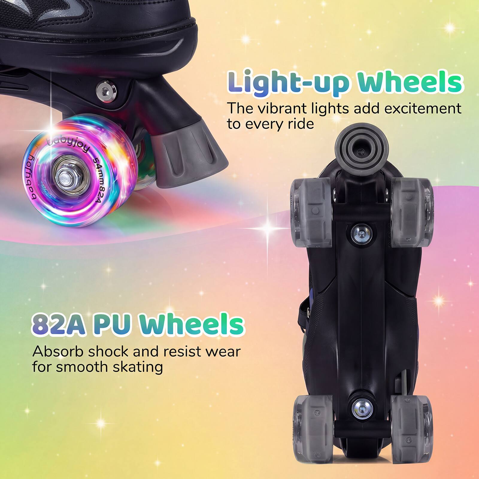 abyjoy Horizon AS&MmAC Light-up Wheels  
The vibrant lights add excitement to every ride  

82A PU Wheels  
Absorb shock and resist wear for smooth skating
