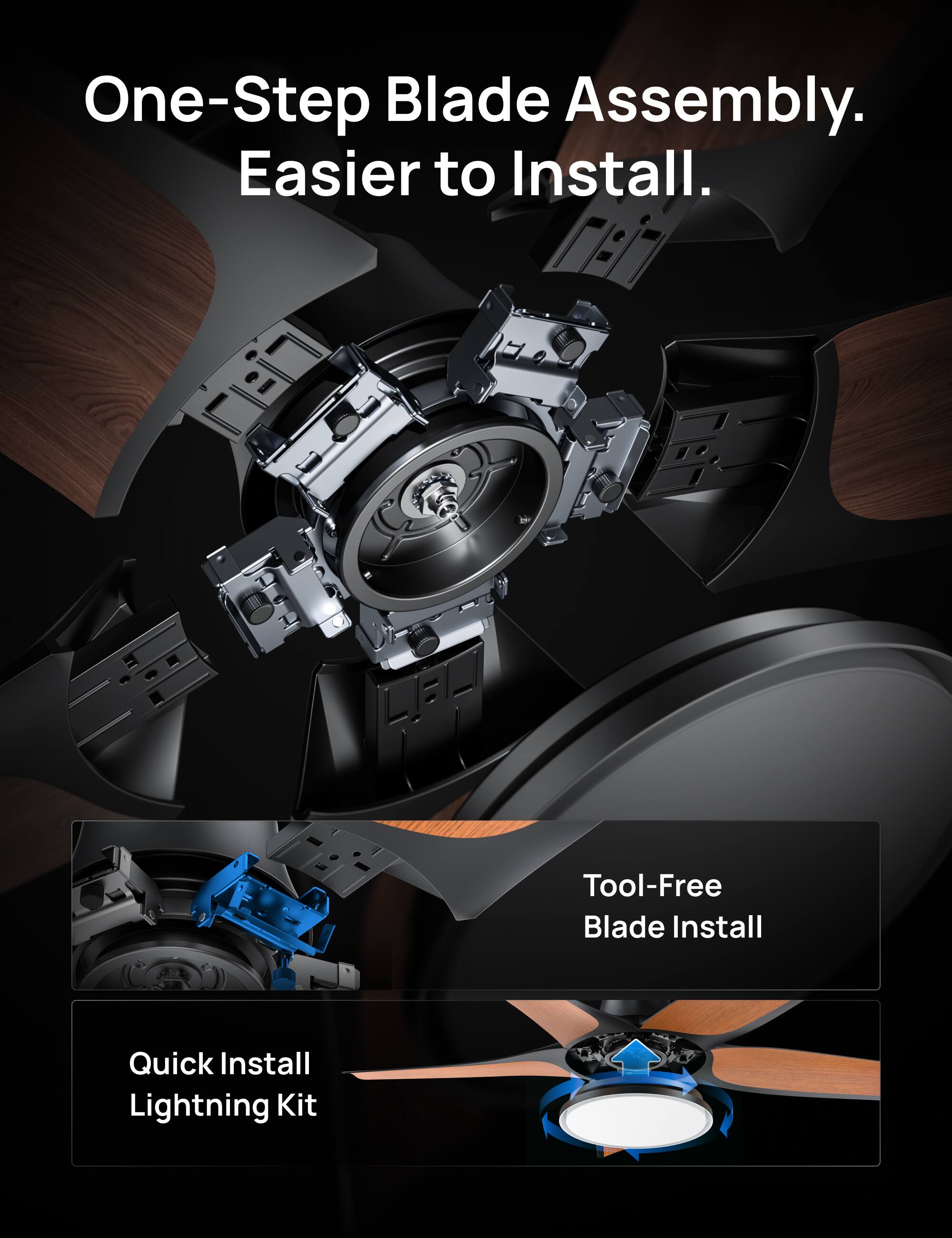 One-Step Blade Assembly. Easier to Install. Tool-Free Blade Install. Quick Install Lightning Kit