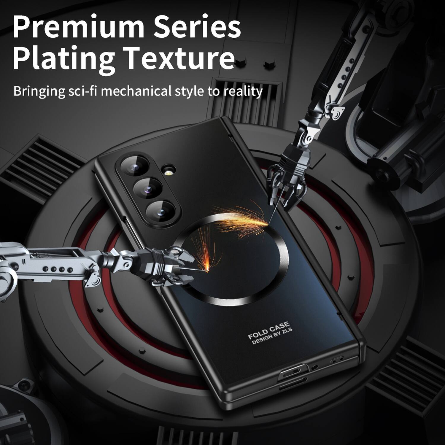 Premium Series Plating Texture  
Bringing sci-fi mechanical style to reality  

FOLD CASE BY ZLS DESIGN