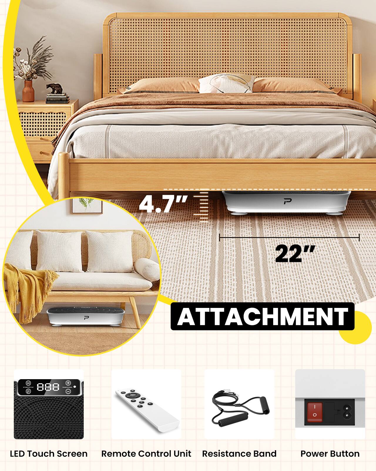 4.7" P  
22" P  
ATTACHMENT  
888  
LED Touch Screen Remote Control Unit  
Resistance Band  
Power Button