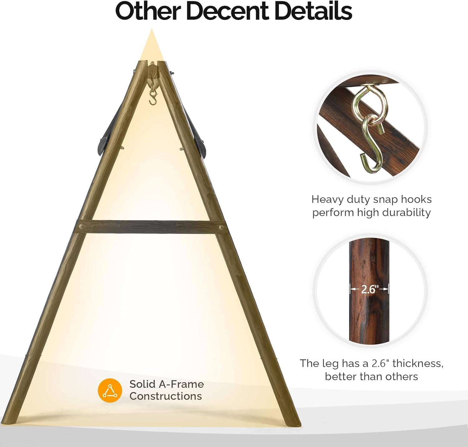 Other Decent Details

Heavy duty snap hooks perform high durability

Solid A-Frame Constructions

The leg has a 2.6" thickness, better than others