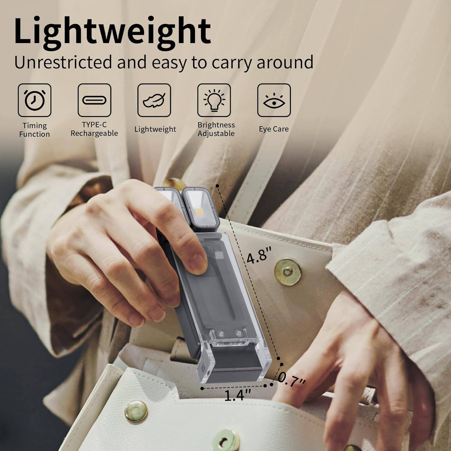 Lightweight  
Unrestricted and easy to carry around

- Timing Function
- TYPE-C Rechargeable
- Lightweight
- Brightness Adjustable
- Eye Care

4.8"  
1.4"  
0.7"