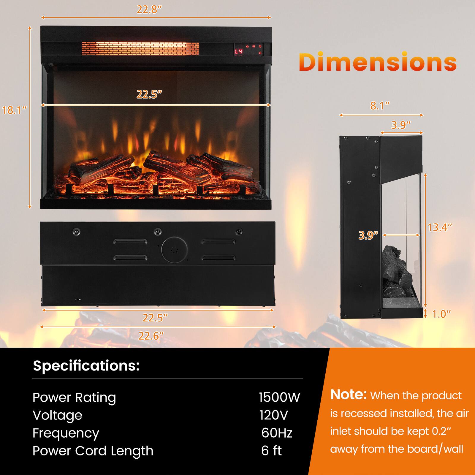 **Dimensions:**

- Width: 22.8"
- Height: 22.5"
- Depth: 18.1"
- Side Depth: 8.1"
- Side Height: 3.9"
- Rear Depth: 13.4"
- Rear Height: 3.9"
- Bottom Depth: 22.5"
- Bottom Height: 22.6"
- Bottom Thickness: 1.0"

**Specifications:**

- Power Rating: 1500W
- Voltage: 120V
- Frequency: 60Hz
- Power Cord Length: 6 ft

**Note:** When the product is recessed installed, the air inlet should be kept 0.2" away from the board/wall.