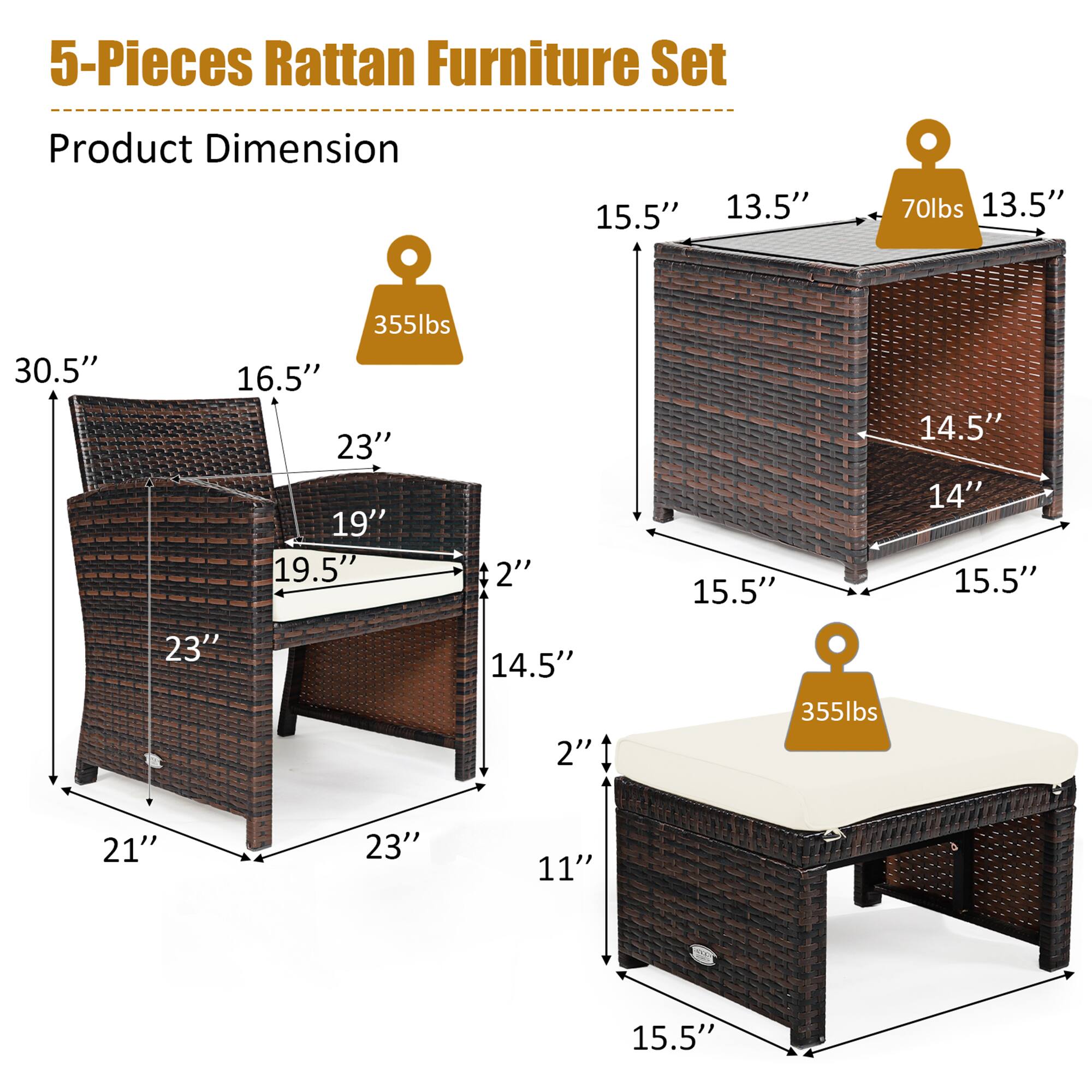 5-Pieces Rattan Furniture Set
Product Dimension
15.5" 13.5" 70lbs 13.5"
30.5" 355lbs 16.5" 23" 19" 19.5" 2" 23" 14.5" 2" 14.5" 14" 15.5" 15.5" 355lbs 21" 23" 11" 15.5"
