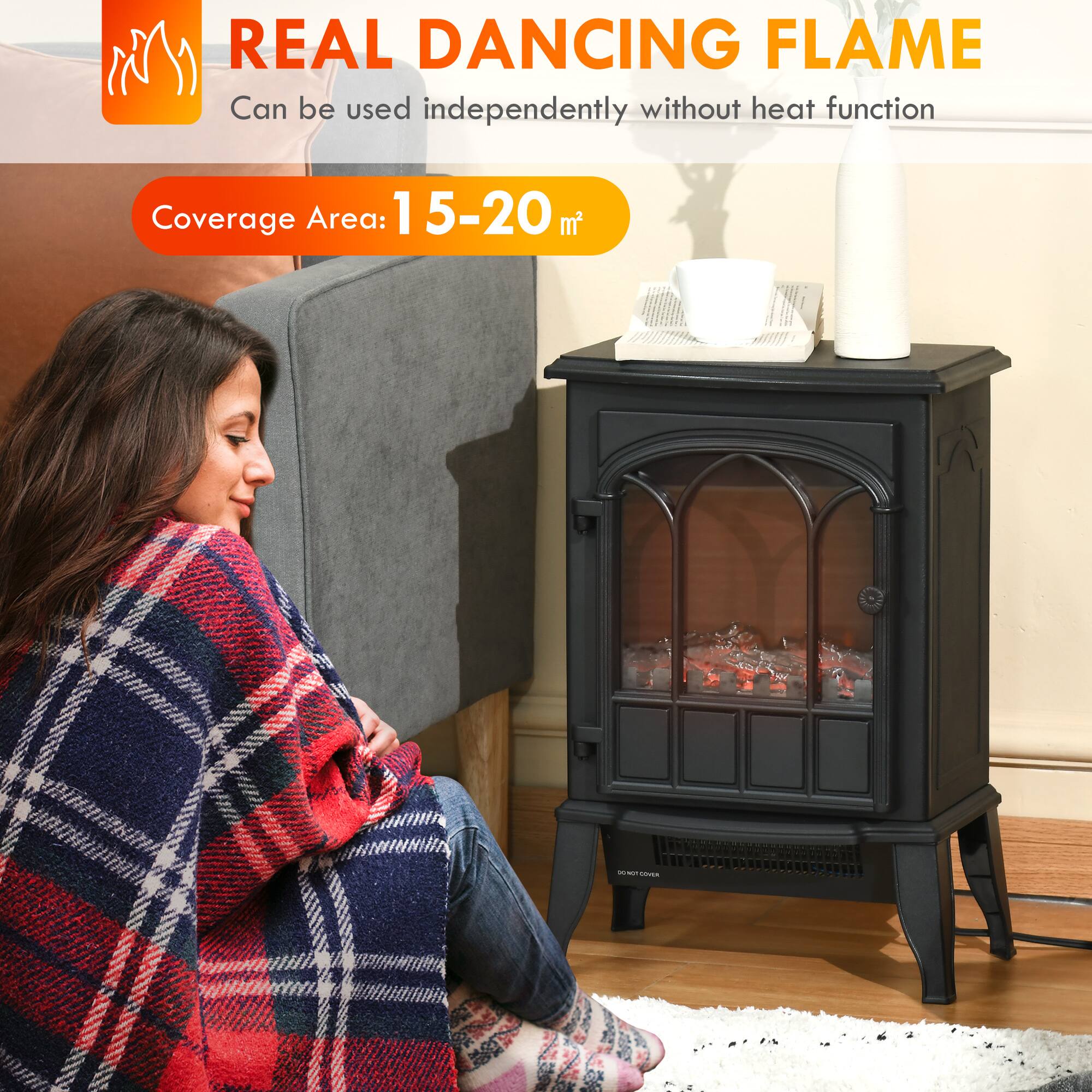 REAL DANCING FLAME  
Can be used independently without heat function  
Coverage Area: 15-20 m²  
DO NOT COVER