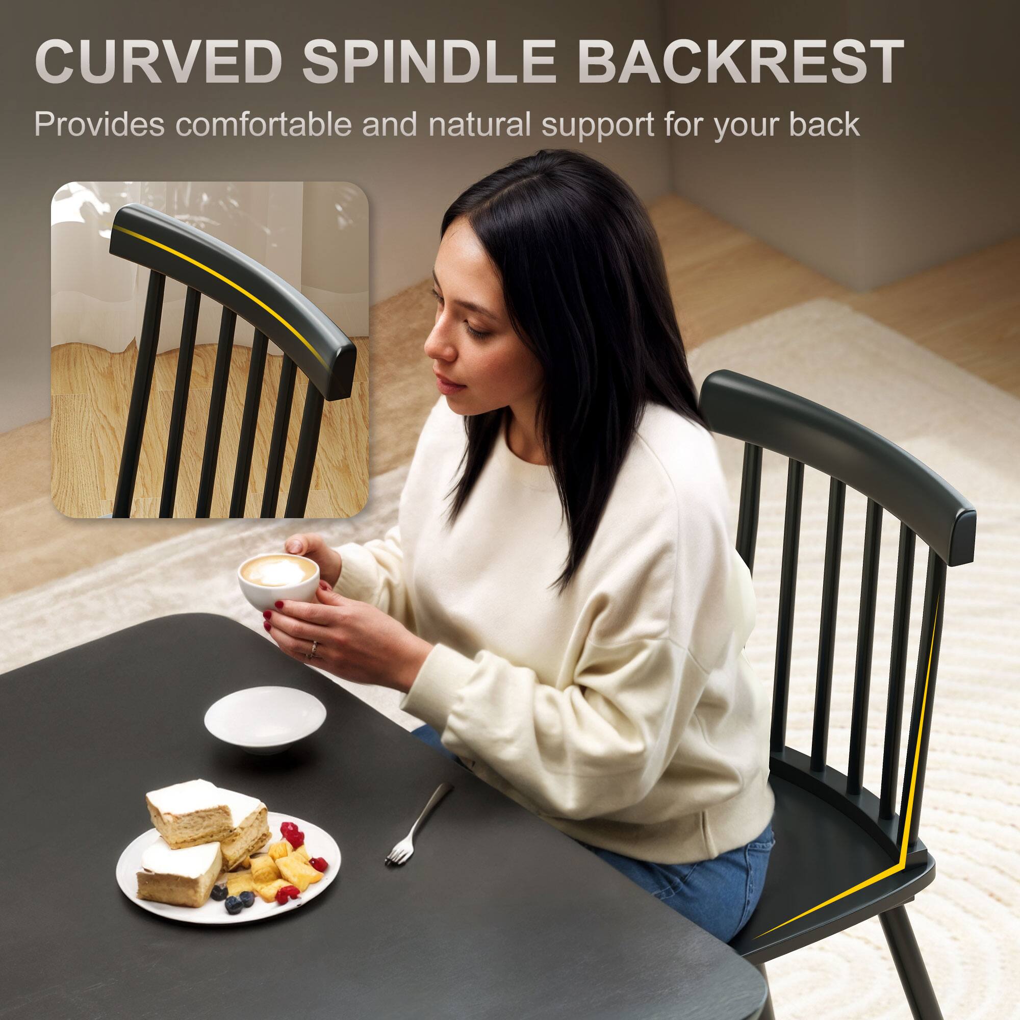 CURVED SPINDLE BACKREST
Provides comfortable and natural support for your back