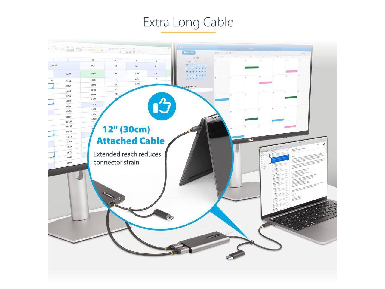 Extra Long Cable

12" (30cm) Attached Cable

Extended reach reduces connector strain