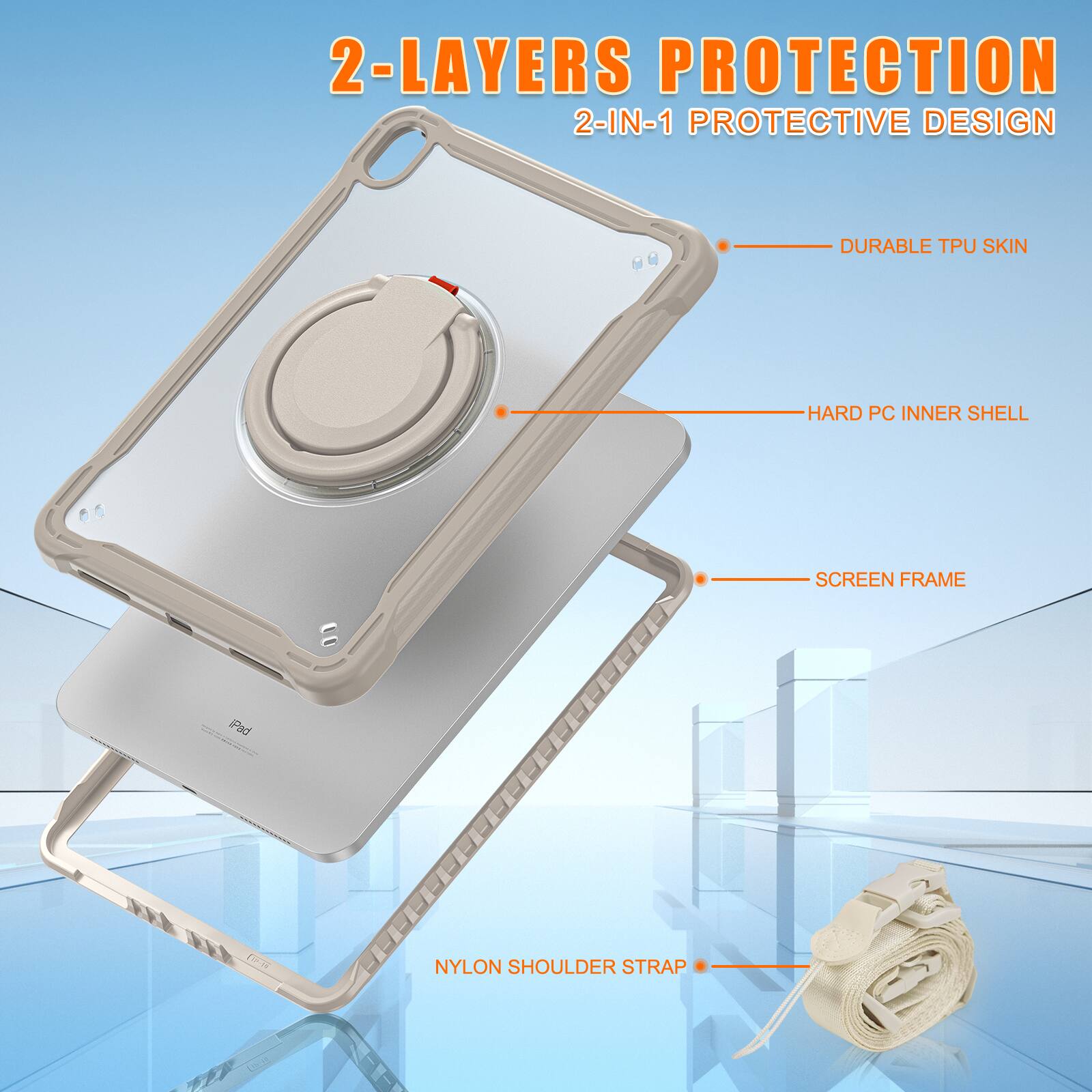 2-LAYERS PROTECTION  
2-IN-1 PROTECTIVE DESIGN  
DURABLE TPU SKIN  
HARD PC INNER SHELL  
SCREEN FRAME  
NYLON SHOULDER STRAP