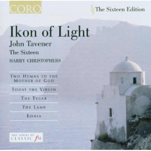 CORO  
The Sixteen Edition  

Ikön of Light  
John Tavener  
The Sixteen  
HARRY CHRISTOPHERS  

Two Hymns to the Mother of God  
Today the Virgin  
The Tyger  
The Lamb  
Eonia  

THE VOICES OF CLASSIC FM