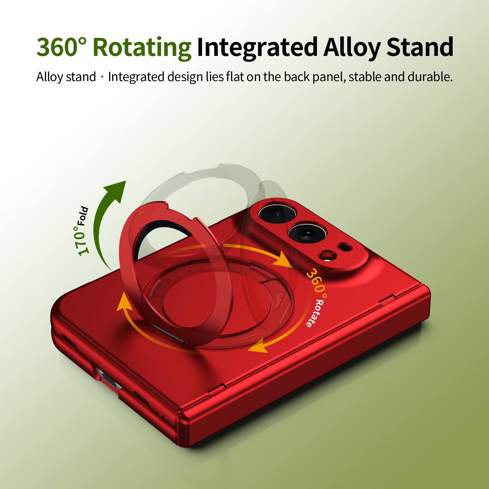 360° Rotating Integrated Alloy Stand  
Alloy stand • Integrated design lies flat on the back panel, stable and durable.  
170° Fold  
360° Rotate