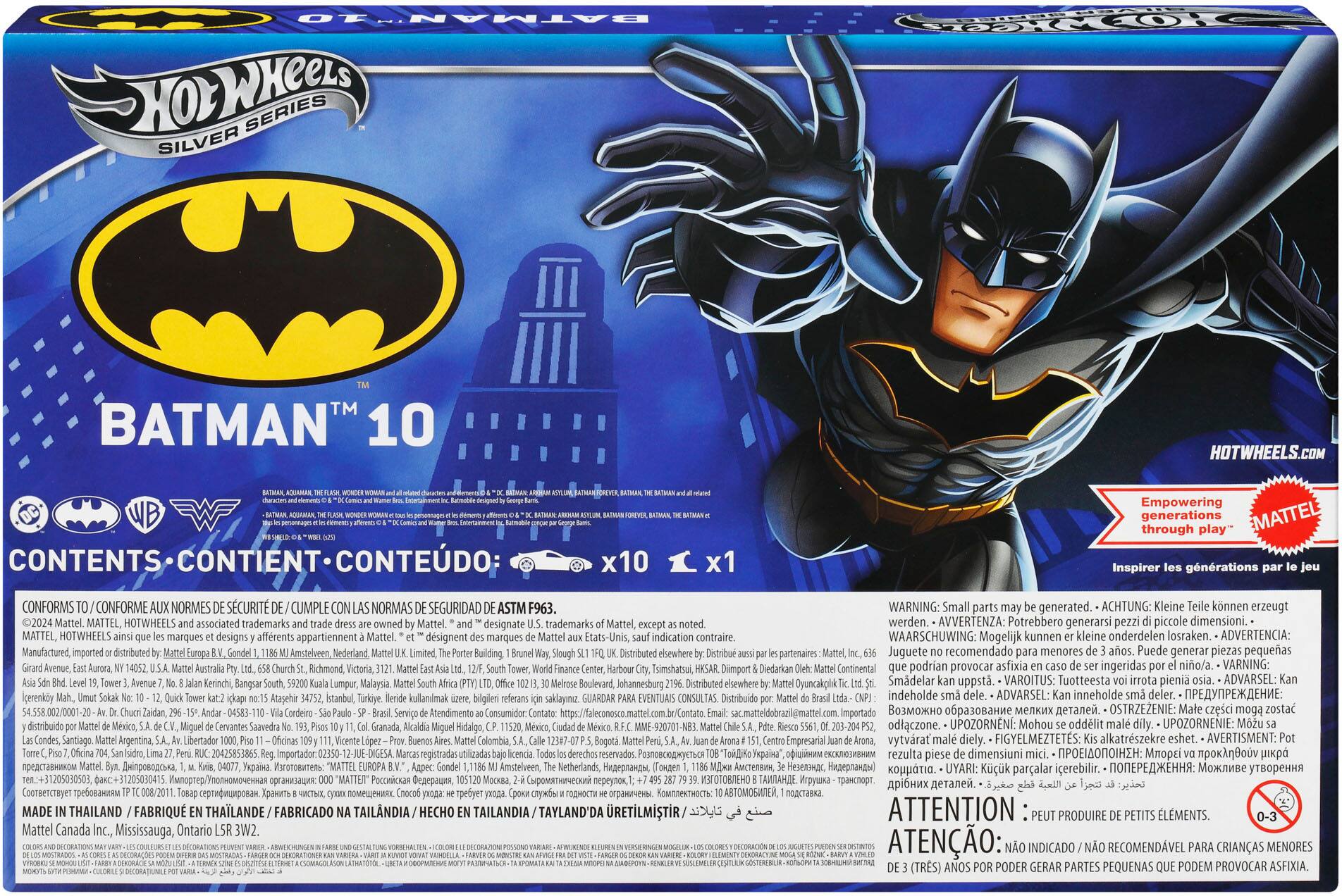 **BATMAN™ 10**

**Hot Wheels™ Silver Series**

**CONTENTS - CONTIENT - CONTENIDO:**
- x10
- x1

**Empowering generations through play™**

**CONFORMS TO / CONFORME AUX NORMES DE SÉCURITÉ / CUMPLE CON LAS NORMAS DE SEGURIDAD ASTM F963**

**WARNING: Small parts may be generated. - ACHTUNG: Kleine Teile können erzeugt werden. - AVVERTENZA: Potrebbero generarsi pezzi piccoli. - WAARSCHUWING: Mogelijk kunnen onderdelen losraken. - ADVERTENCIA: Puede generar pequeñas piezas. - VAROITUS: Tuotteesta pienen osan voivat joutua. - ADVARSEL: Kan små delar bli avkavlade. - ATTENTION: Peut produire de petits éléments. - ATENÇÃO: Pode produzir pequenos elementos.**

**MATTEL, HOT WHEELS and associated trademarks are registered trademarks of MATTEL, Inc.**

**Manufactured, distributed and sold by:**
- MATTEL, Inc., 