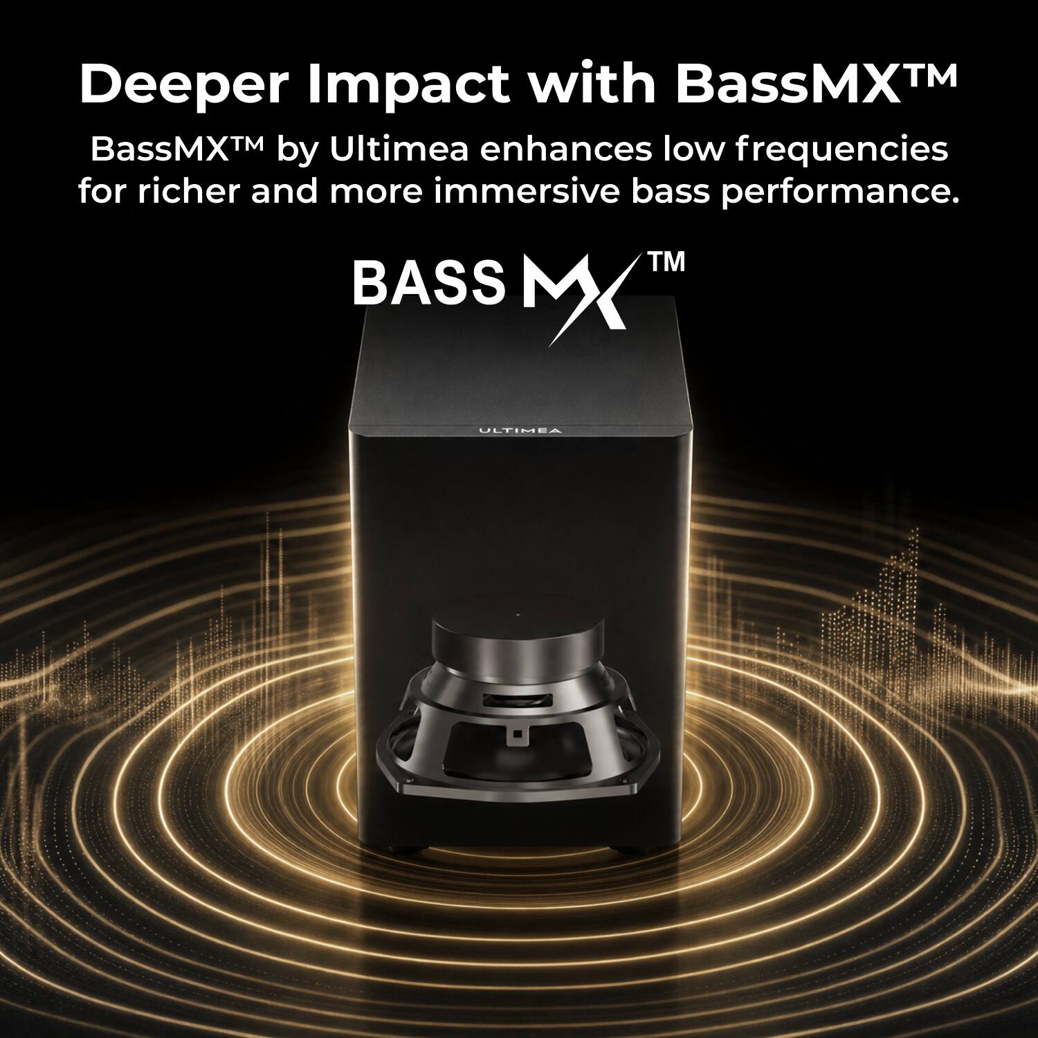 Deeper Impact with BassMX™  
BassMX™ by Ultimea enhances low frequencies for richer and more immersive bass performance.  
BASS MX™  
ULTIMEA