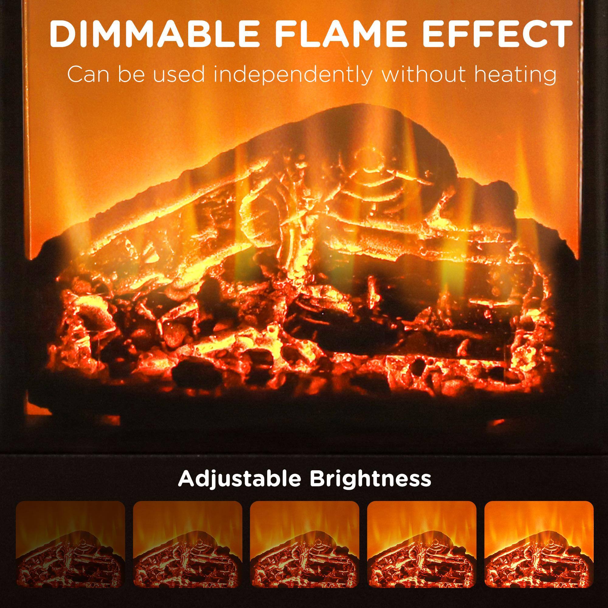 DIMMABLE FLAME EFFECT  
Can be used independently without heating  

Adjustable Brightness