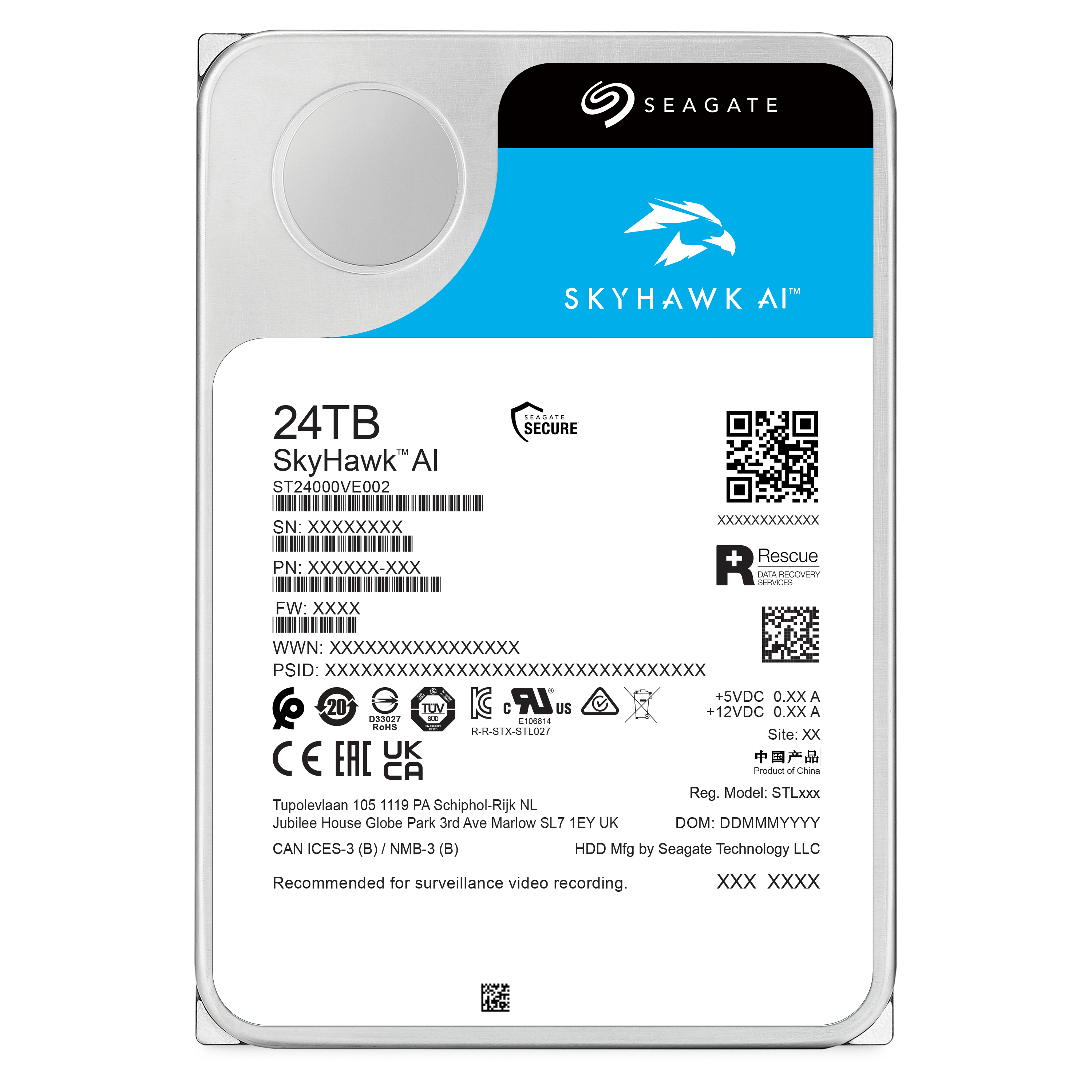 SEAGATE SKYHAWK AI 24TB TM SkyHawk" Al ST24000VE002 SEAGATE SECURE SN: XXXXXXXX XXXXXXXXXXXX PN: XXXXXX-XXX + Rescue MAA REGOMN SUIMEES FW: XXXX WWN: XXXXXXXXXXXXXXXX PSID: XXXXXXXXXXXXXXXXXXXXXXXXXXXXXXXX LR +SVDC 0.Xx A 20 TOV K C US 2VDC O.xx A 33027 . 100014 RaNs H.M-STX-81L027 Site: XX E EAC UK CA Product of China Reg. Model: STLxxx Tupolevlaan 105 1119 PA Schiphol-Rijk NL Jubilee House Globe Park 3rd Ave Marlow SL7 1EY UK DOM: DDMMMYYYY CAN ICES-3 (B) NMB-3 (B) HDD Mfg by Seagate Technology LLC Recommended for surveillance video recording.