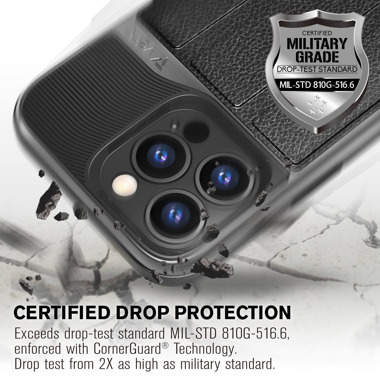 CERTIFIED MILITARY GRADE DROP-TEST STANDARD MIL-STD 810G-516.6

CERTIFIED DROP PROTECTION
Exceeds drop-test standard MIL-STD 810G-516.6, enforced with CornerGuard Technology. Drop test from 2X as high as military standard.