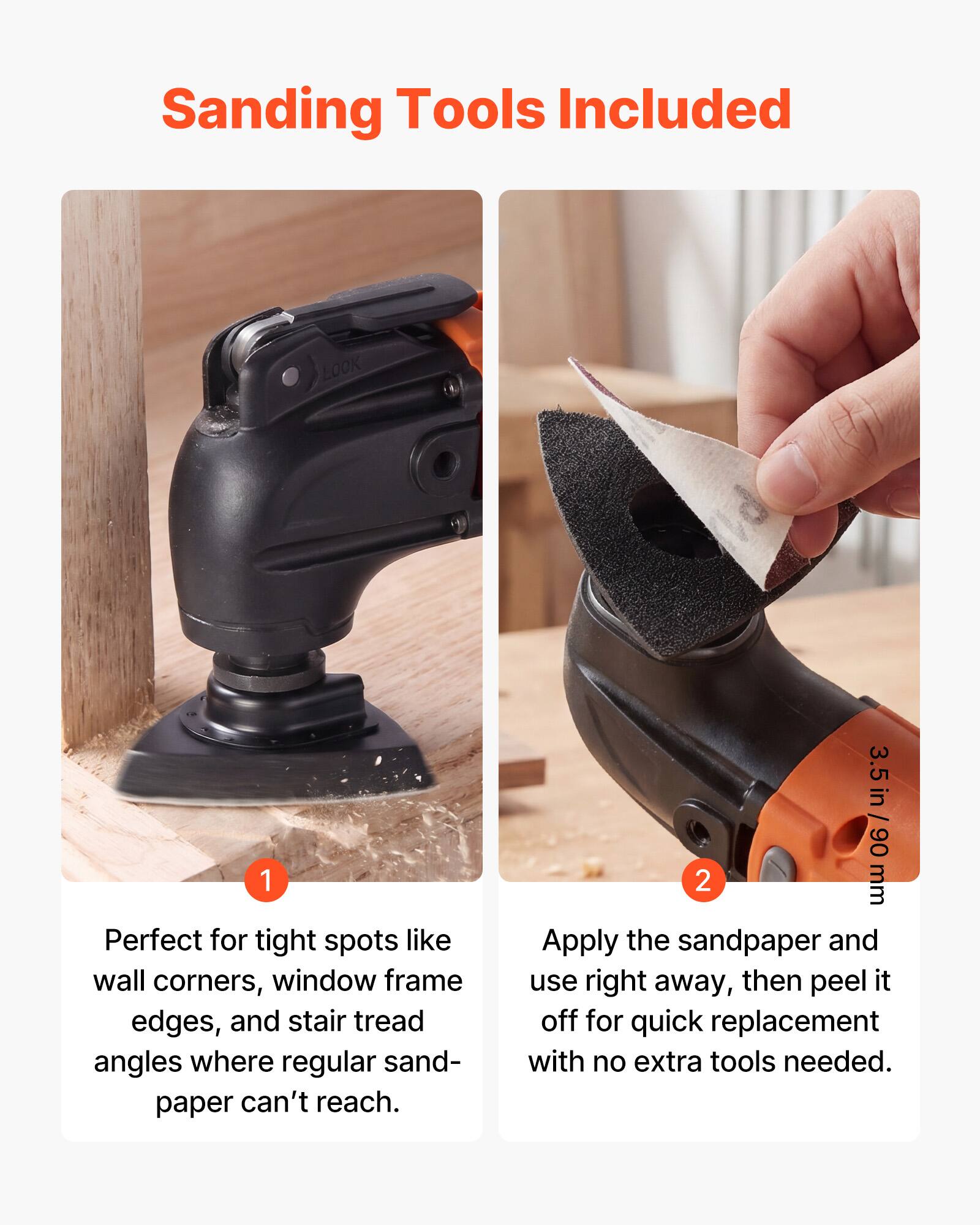 Sanding Tools Included

1. Perfect for tight spots like wall corners, window frame edges, and stair tread angles where regular sandpaper can't reach.

2. Apply the sandpaper and use right away, then peel it off for quick replacement with no extra tools needed.