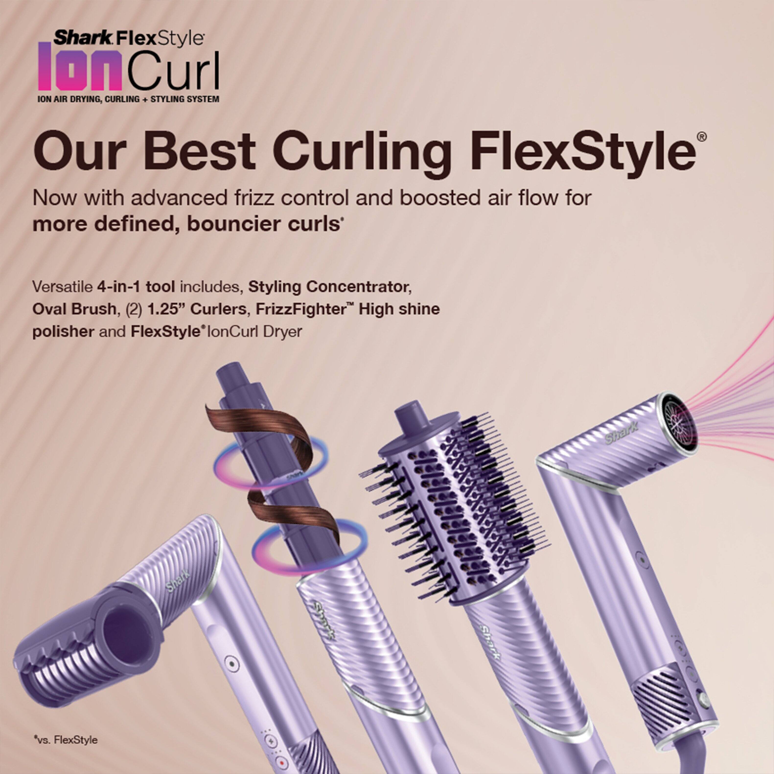 Shark FlexStyle Ion Curl ION AIR DRYING, CURLING + STYLING SYSTEM

Our Best Curling FlexStyle®

Now with advanced frizz control and boosted air flow for more defined, bouncier curls*

Versatile 4-in-1 tool includes, Styling Concentrator, Oval Brush, (2) 1.25" Curlers, FrizzFighter® High shine polisher and FlexStyle® Ion Curl Dryer

*vs. FlexStyle OiO