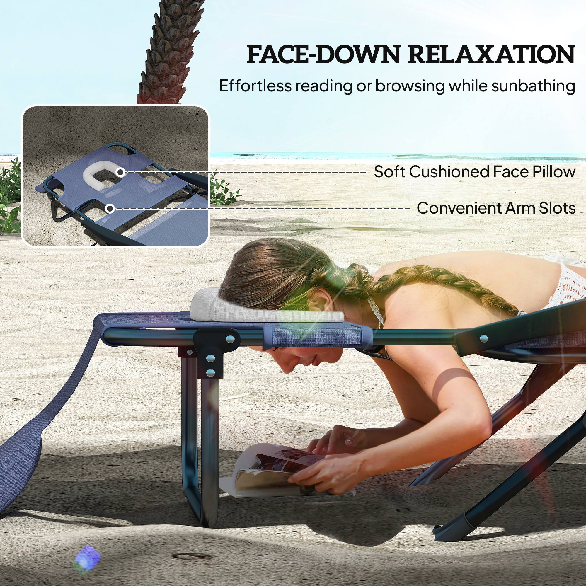 FACE-DOWN RELAXATION
Effortless reading or browsing while sunbathing
Soft Cushioned Face Pillow
Convenient Arm Slots