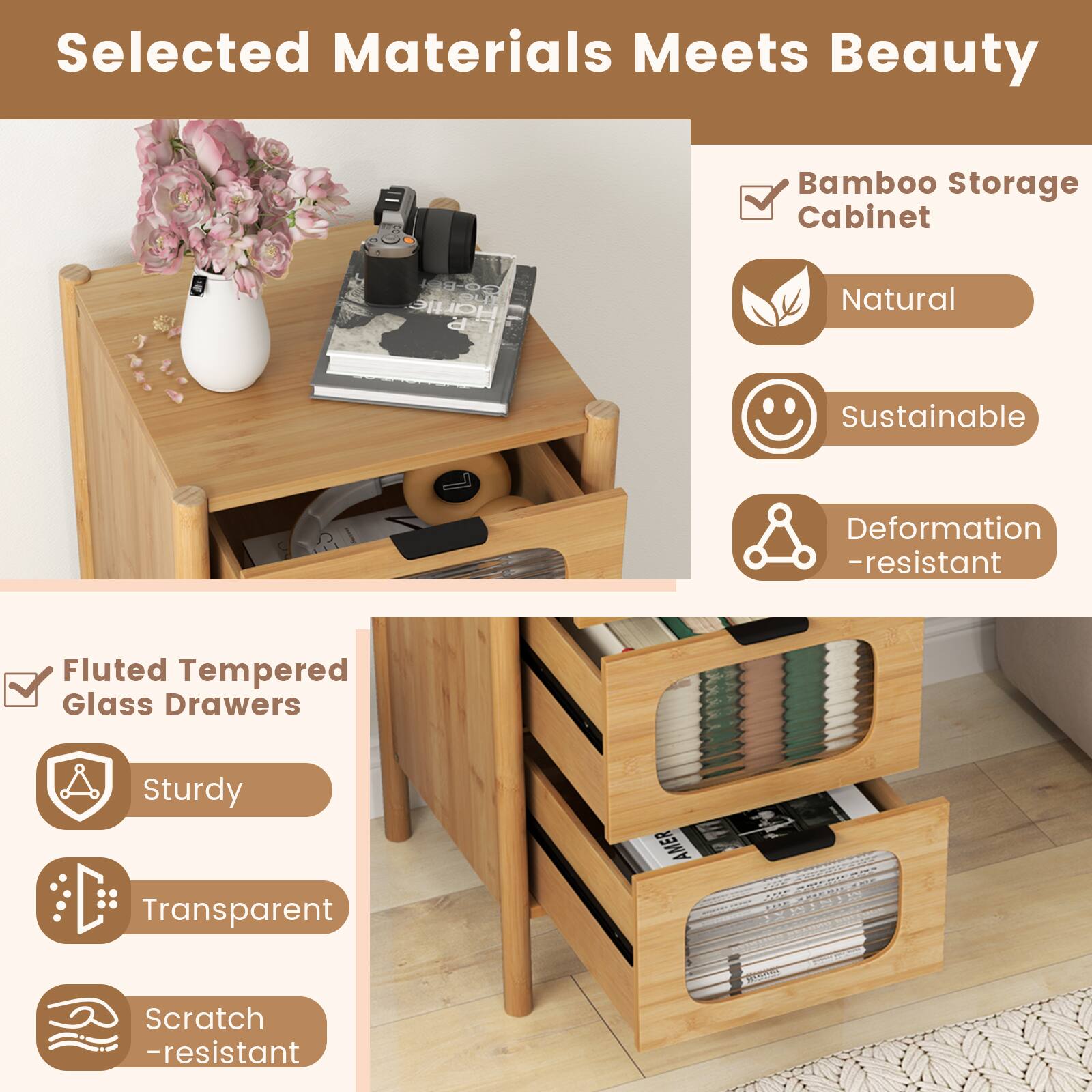 Selected Materials Meets Beauty

Bamboo Storage Cabinet
- Natural
- Sustainable
- Deformation-resistant

Fluted Tempered Glass Drawers
- Sturdy
- Transparent
- Scratch-resistant