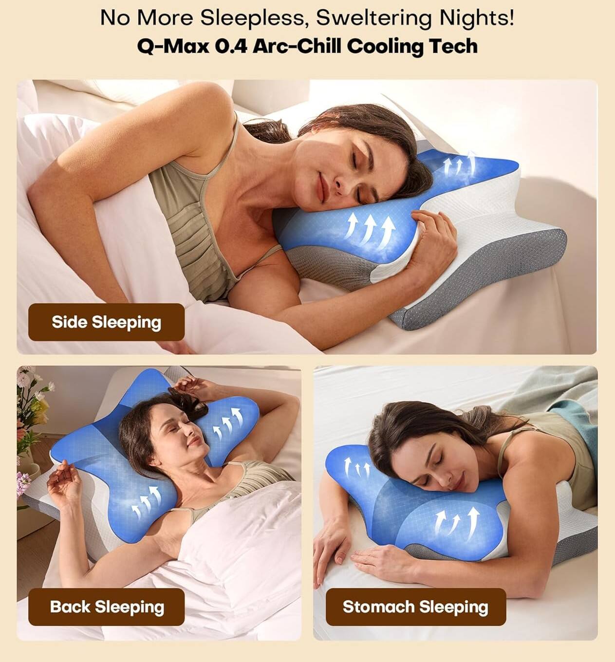 No More Sleepless, Sweltering Nights!  
Q-Max 0.4 Arc-Chill Cooling Tech  

Side Sleeping  
Back Sleeping  
Stomach Sleeping