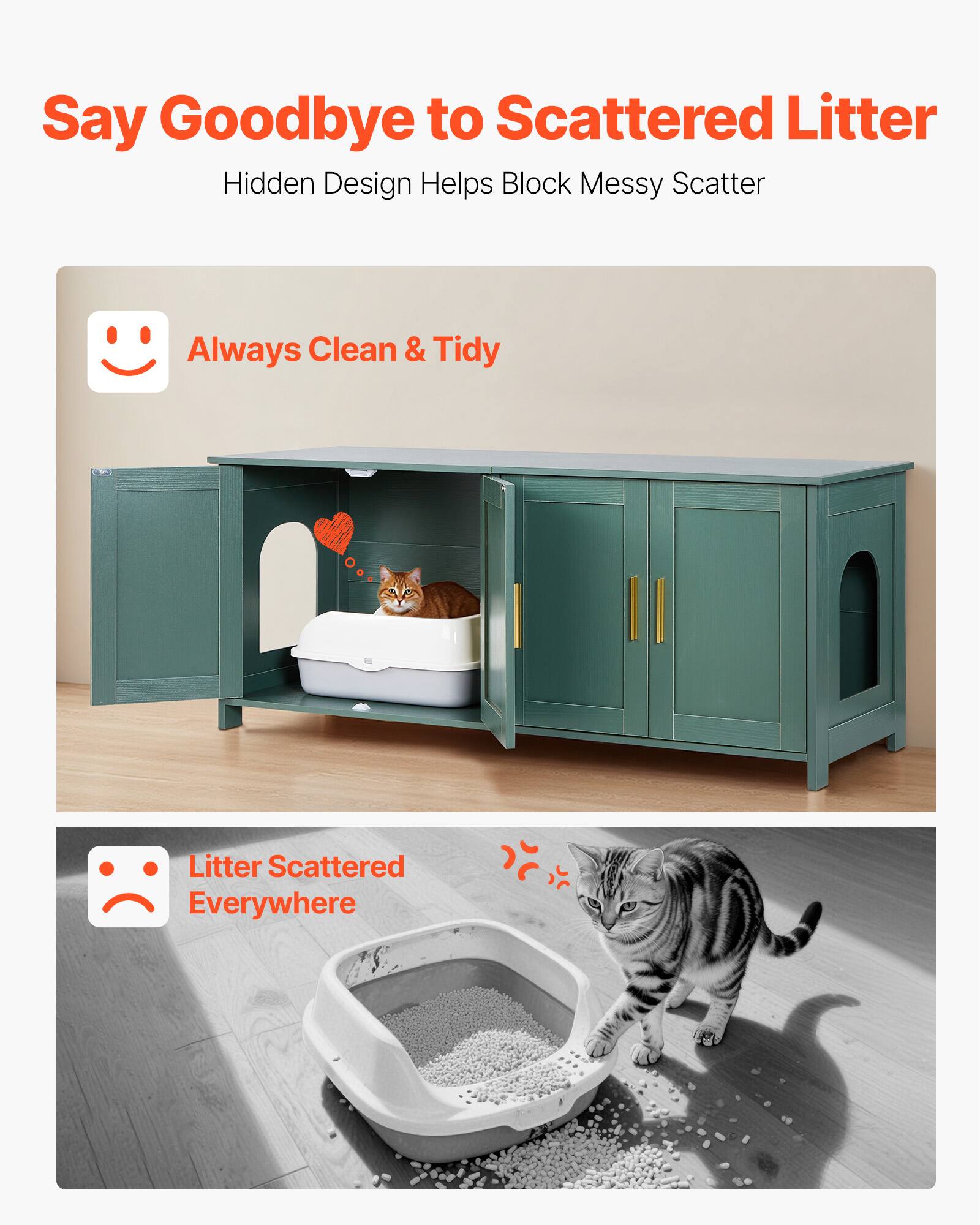 Say Goodbye to Scattered Litter  
Hidden Design Helps Block Messy Scatter  

Always Clean & Tidy  

Litter Scattered Everywhere