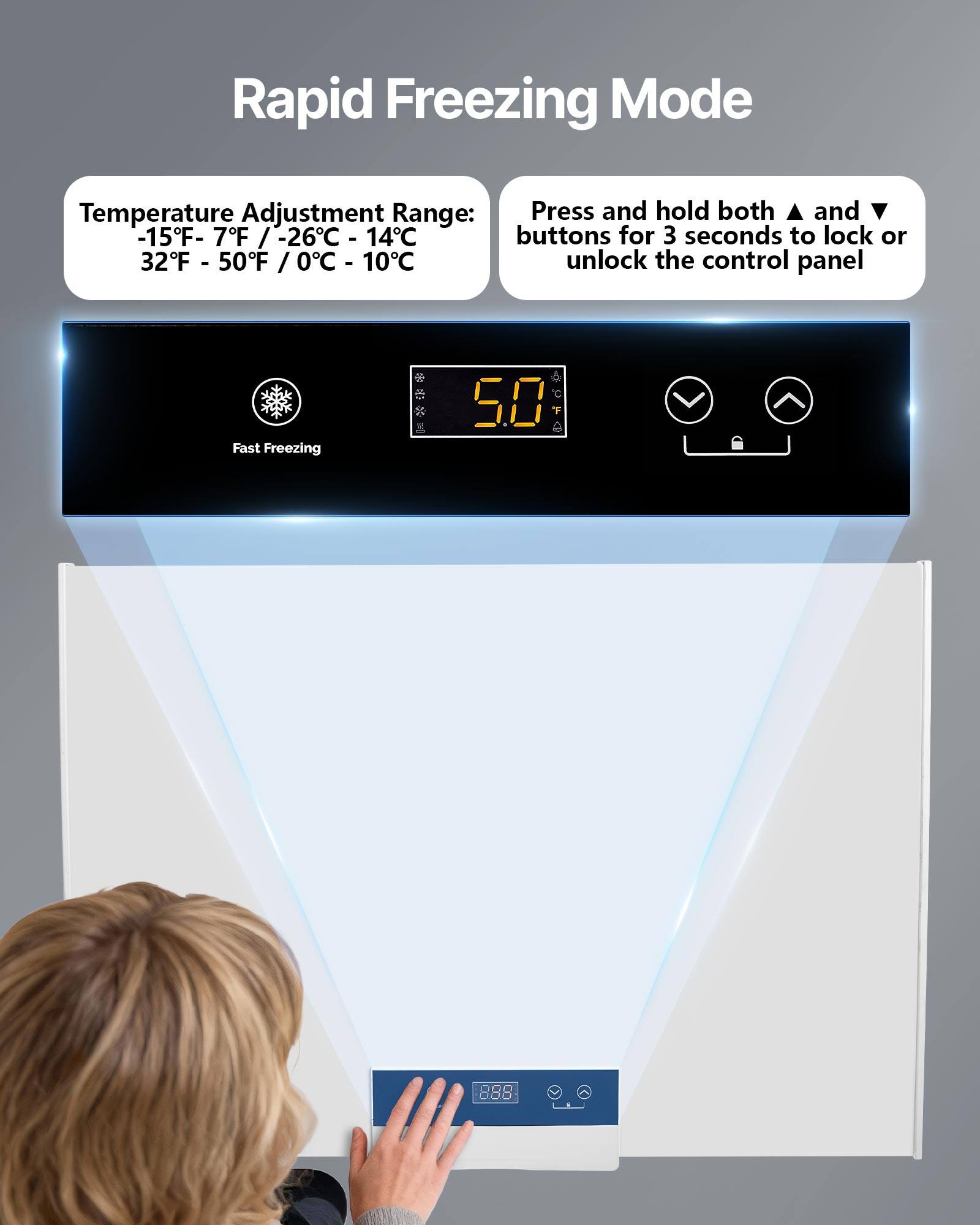 Rapid Freezing Mode

Temperature Adjustment Range: -15°F - 7°F / -26°C - 14°C  
32°F - 50°F / 0°C - 10°C

Press and hold both ▲ and ▼ buttons for 3 seconds to lock or unlock the control panel

Fast Freezing