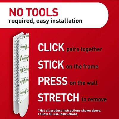 NO TOOLS required, easy installation

CLICK pairs together

STICK on the frame

PRESS on the wall

STRETCH to remove

*Not all product instructions shown above. Follow all use instructions.
