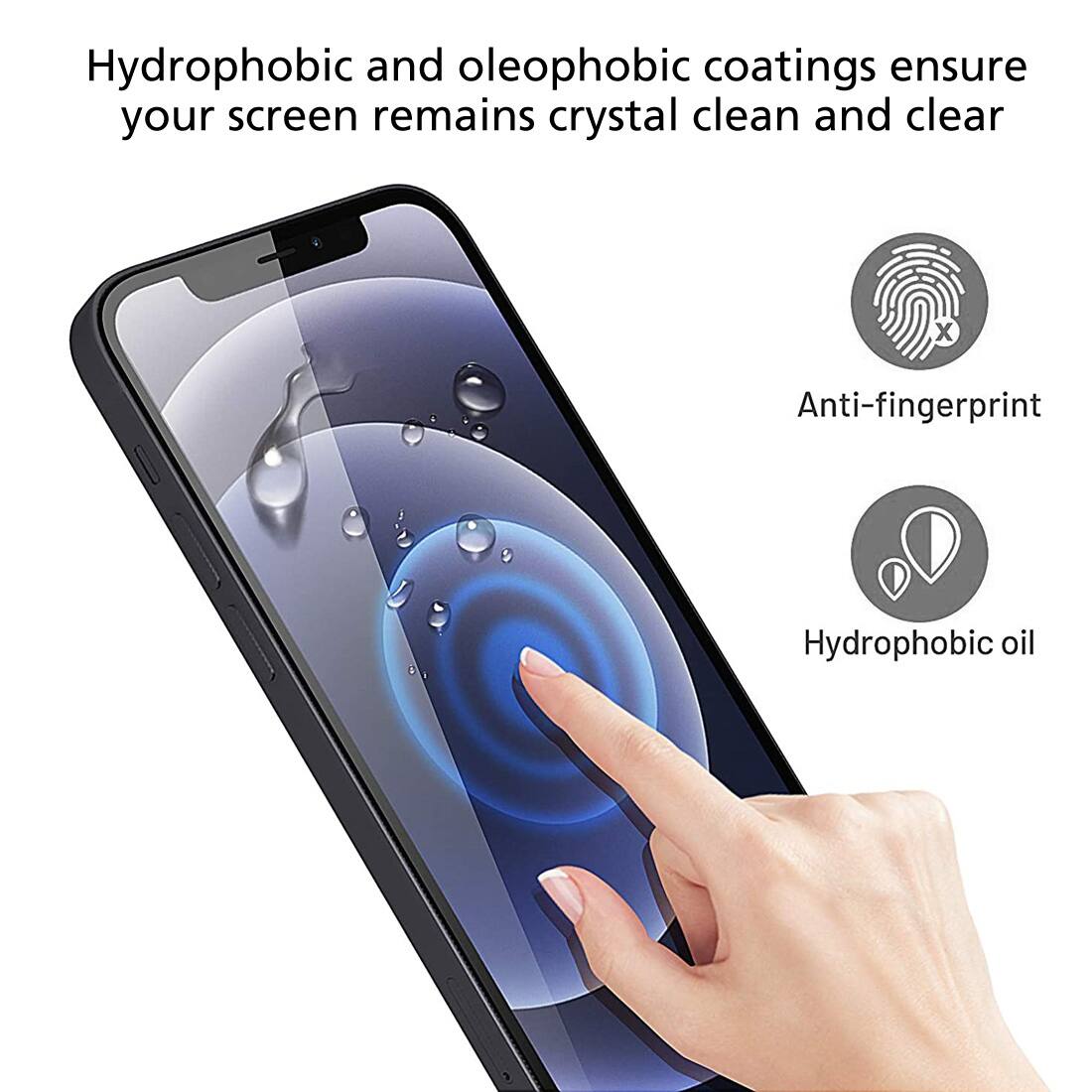 Hydrophobic and oleophobic coatings ensure your screen remains crystal clean and clear, Anti-fingerprint, Hydrophobic oil.