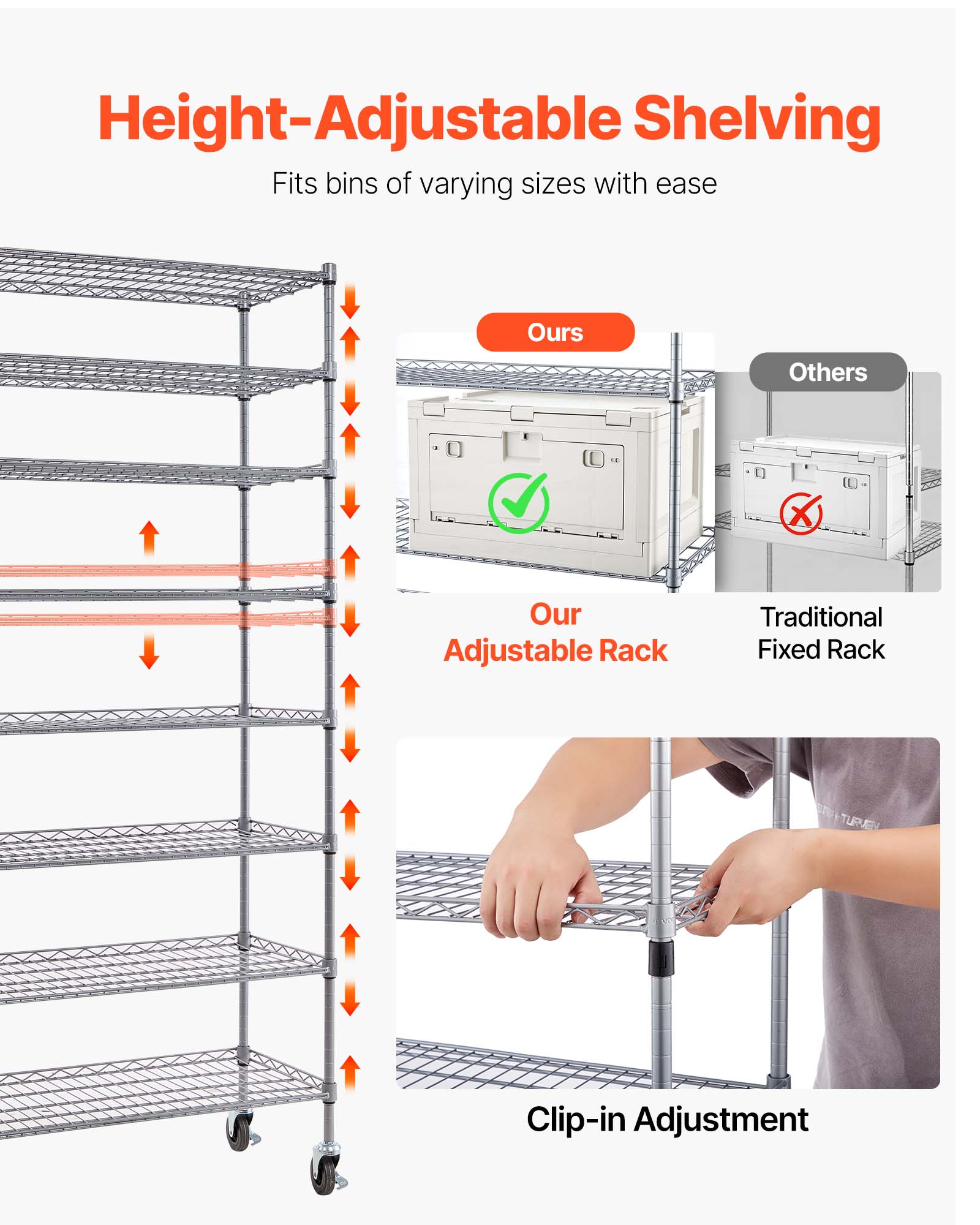 Height-Adjustable Shelving  
Fits bins of varying sizes with ease  

Ours  
Our Adjustable Rack  

Others  
Traditional Fixed Rack  

Clip-in Adjustment