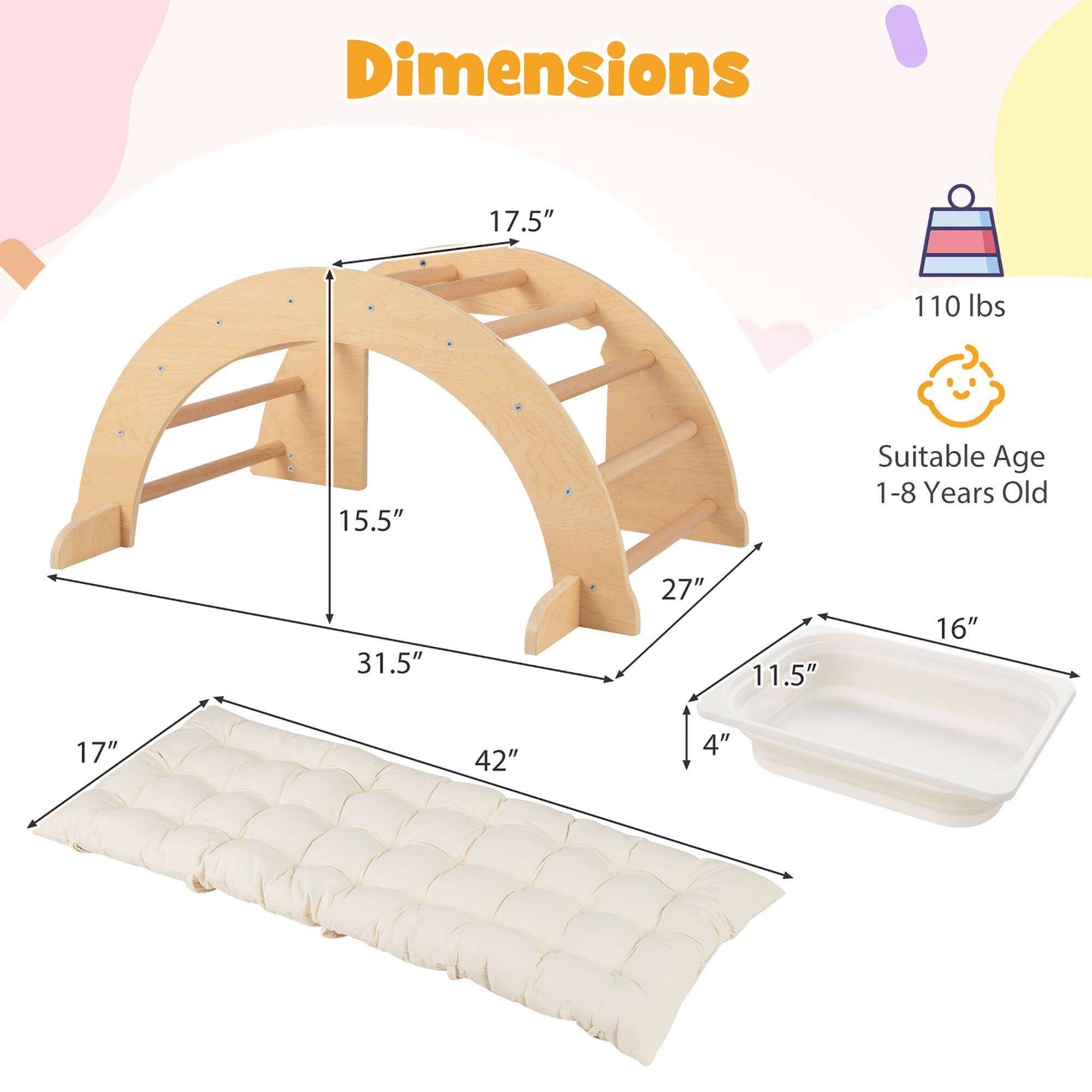 Dimensions: 17.5" x 15.5" x 31.5" x 42" x 17" x 27" x 11.5" x 16" x 4"  
Weight: 110 lbs  
Suitable Age: 1-8 Years Old