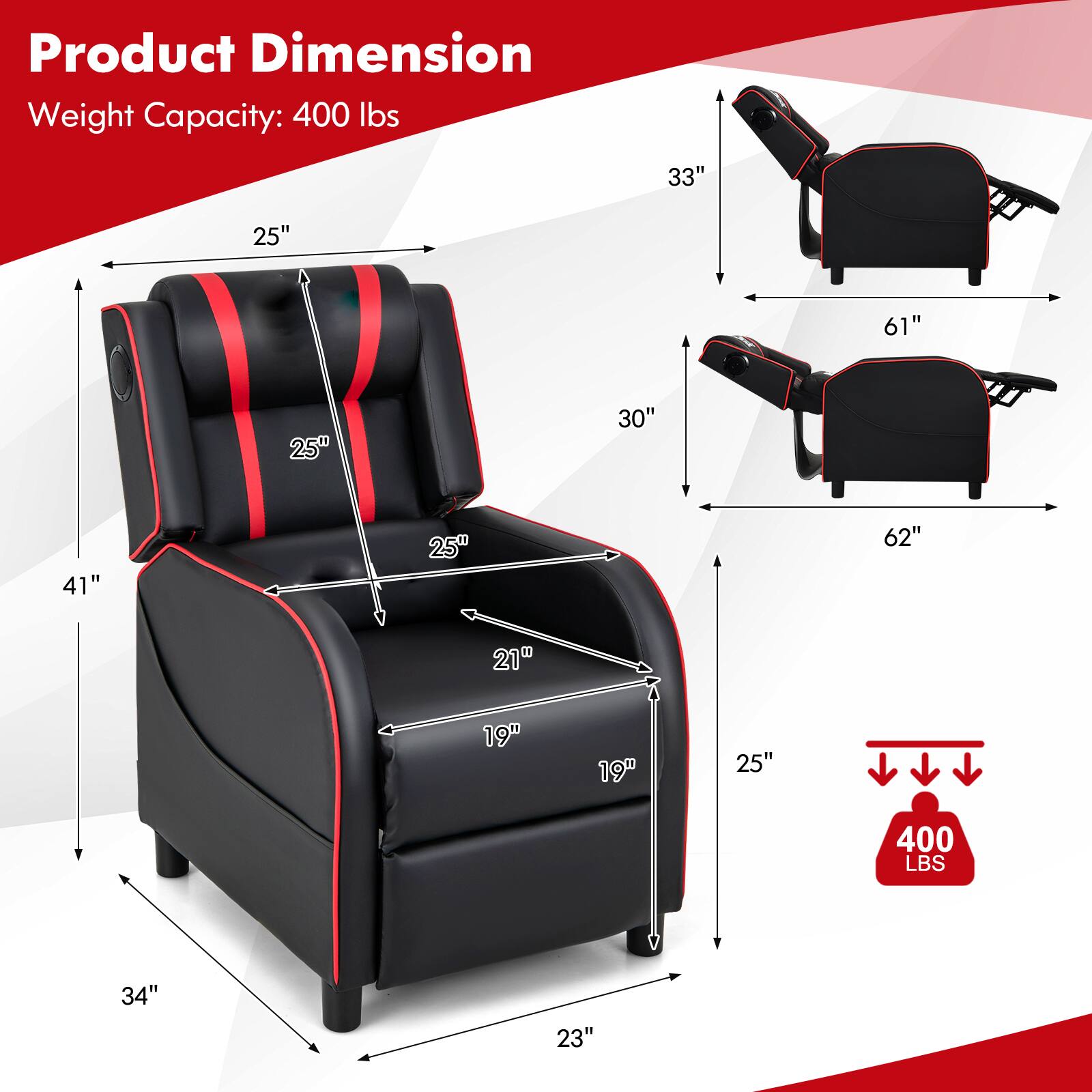 Product Dimension  
Weight Capacity: 400 lbs  

- Width: 34"  
- Depth: 41"  
- Height: 30"  
- Seat Height: 25"  
- Seat Depth: 25"  
- Armrest Height: 25"  
- Back Height: 33"  
- Reclined Width: 61"  
- Reclined Depth: 62"  
- Footrest Height: 21"  
- Footrest Width: 19"  
- Footrest Depth: 19"  
- Weight Capacity: 400 lbs