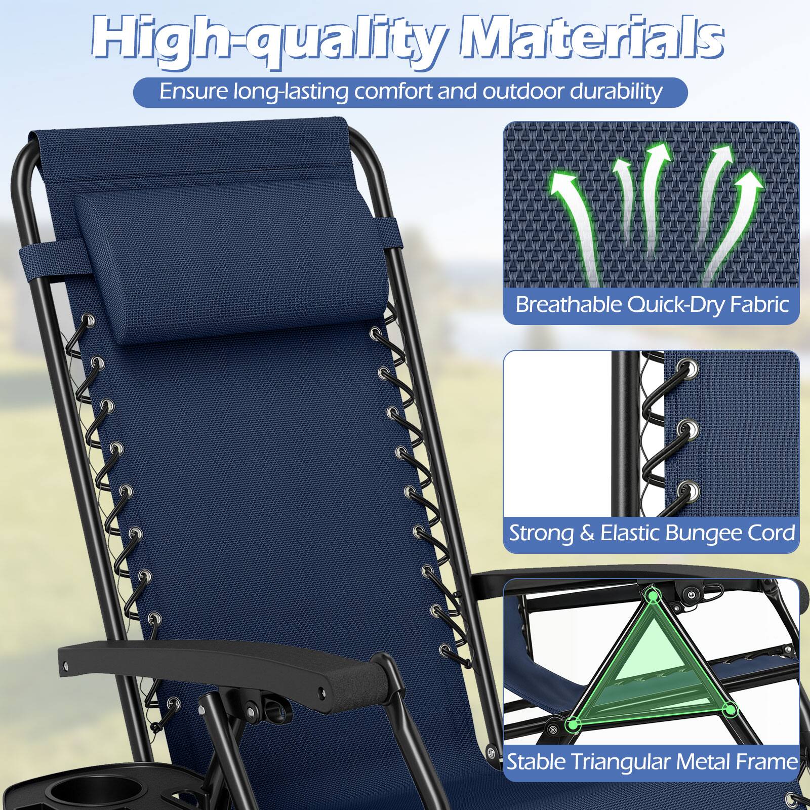 High-quality Materials  
Ensure long-lasting comfort and outdoor durability  
Breathable Quick-Dry Fabric  
Strong & Elastic Bungee Cord  
Stable Triangular Metal Frame