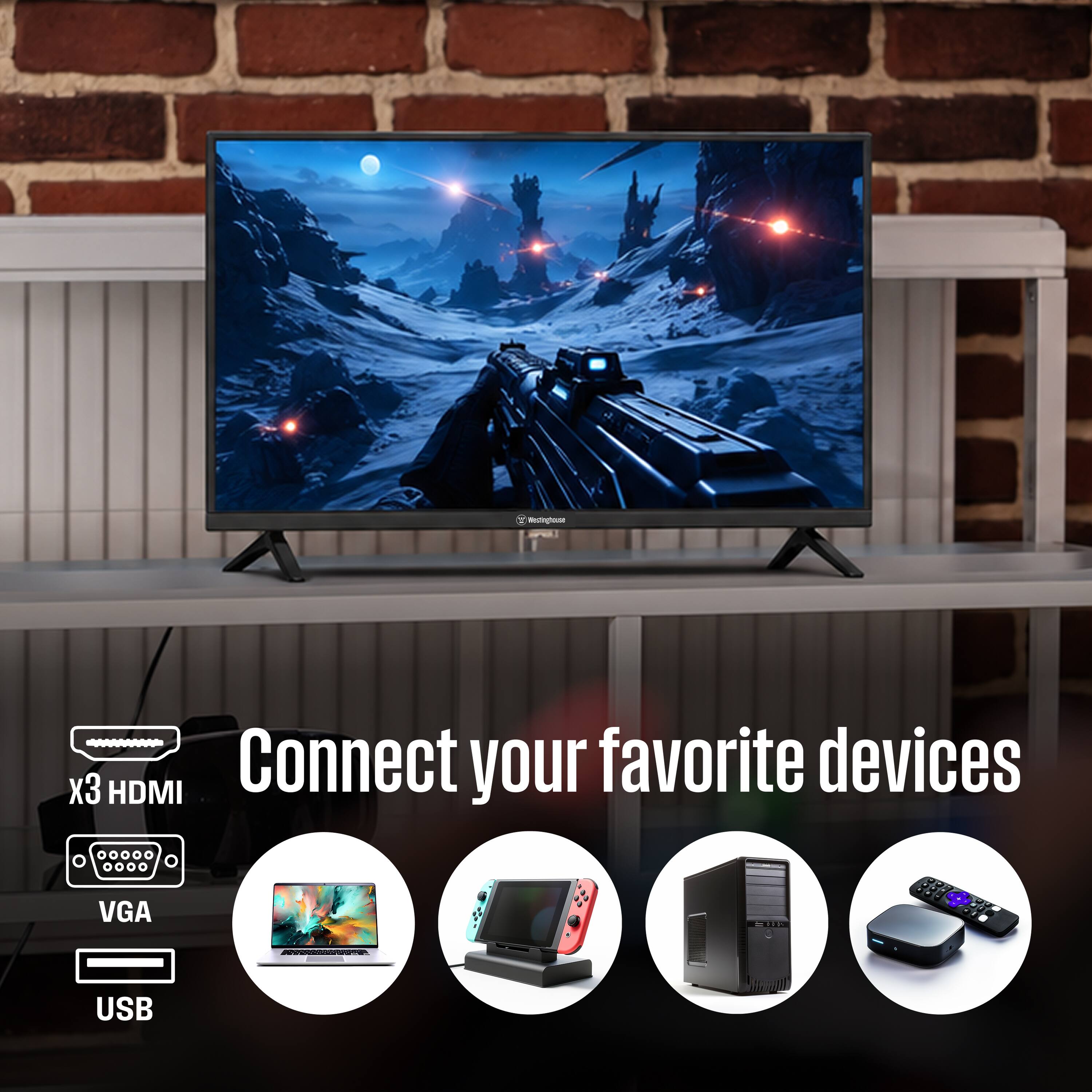 Westinghouse  
x3 HDMI  
Connect your favorite devices  
VGA  
USB