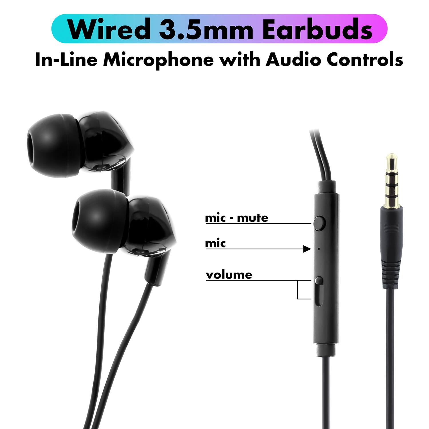 Wired 3.5mm Earbuds  
In-Line Microphone with Audio Controls  

- mic - mute  
- mic  
- volume