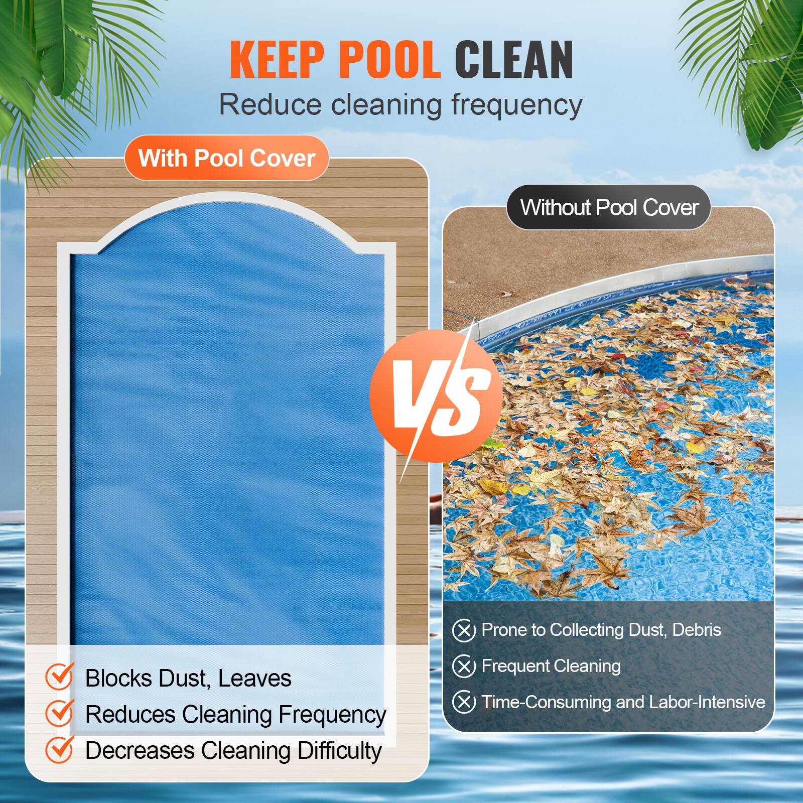 **KEEP POOL CLEAN**  
Reduce cleaning frequency

**With Pool Cover**  
- Blocks Dust, Leaves  
- Reduces Cleaning Frequency  
- Decreases Cleaning Difficulty  

**Without Pool Cover**  
- Prone to Collecting Dust, Debris  
- Frequent Cleaning  
- Time-Consuming and Labor-Intensive