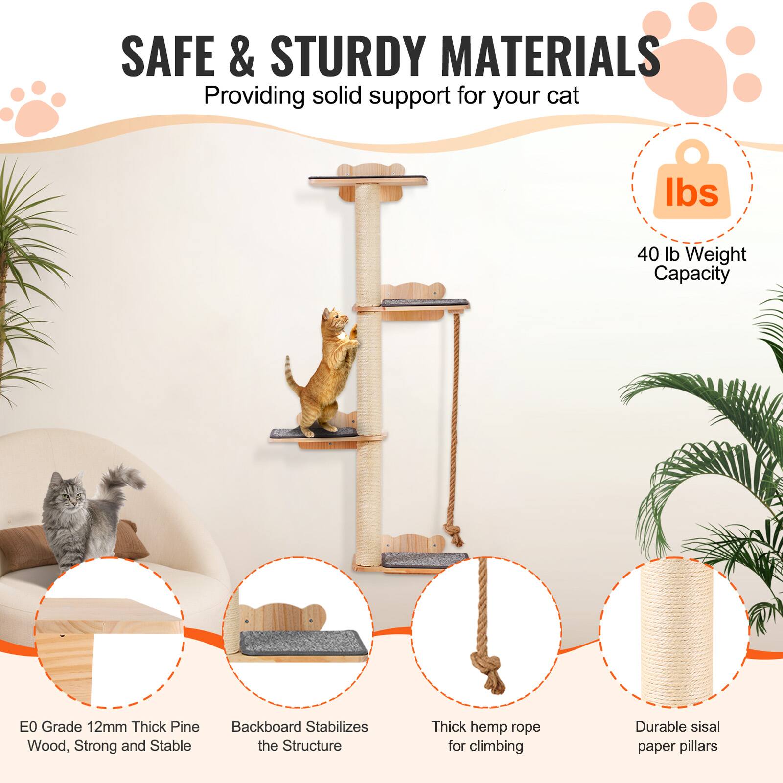 SAFE & STURDY MATERIALS  
Providing solid support for your cat  

- E0 Grade 12mm Thick Pine Wood, Strong and Stable  
- Backboard Stabilizes the Structure  
- Thick hemp rope for climbing  
- Durable sisal paper pillars  
- 40 lb Weight Capacity