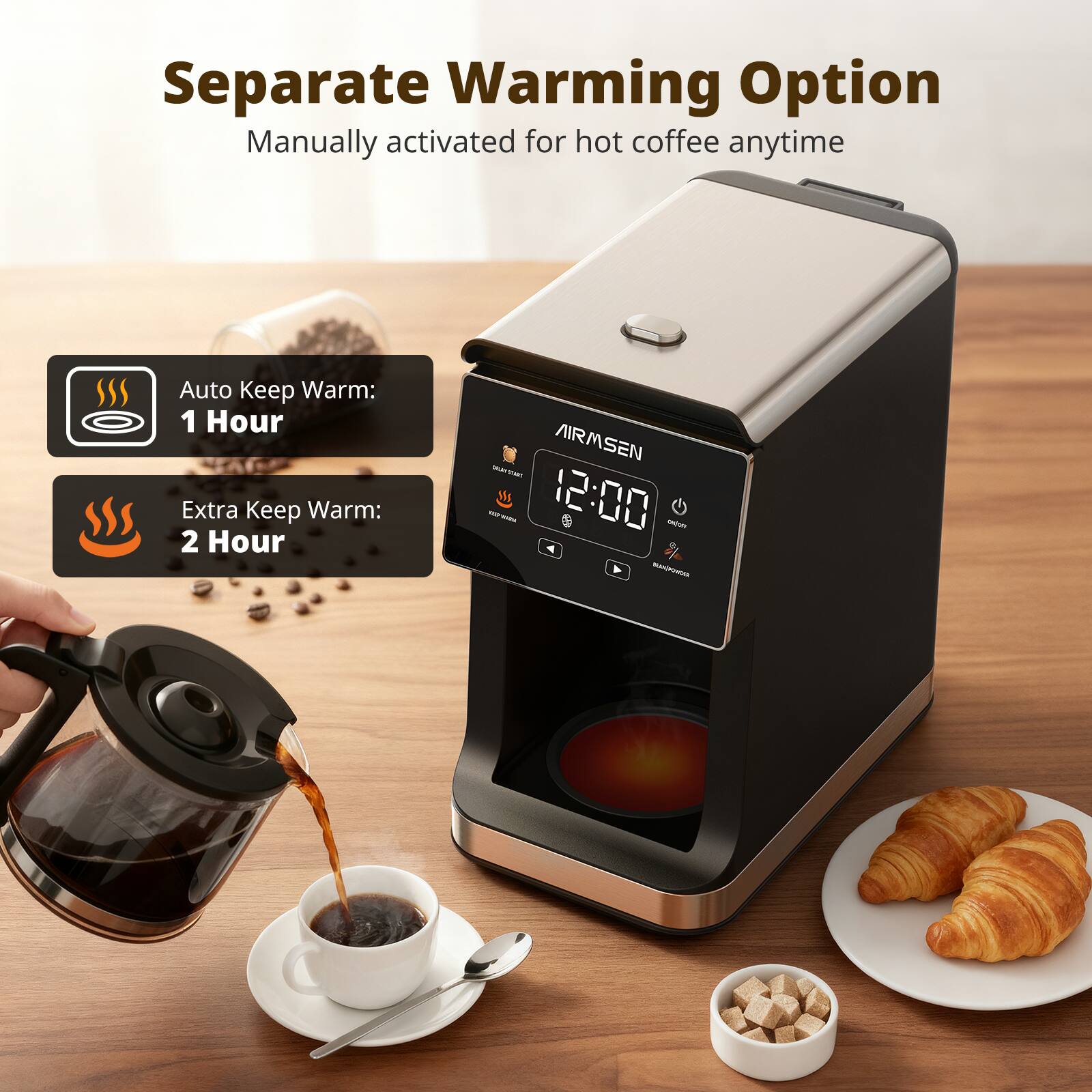 Separate Warming Option  
Manually activated for hot coffee anytime  

Auto Keep Warm: 1 Hour  
Extra Keep Warm: 2 Hour  

AIRMSEN MASAE - M