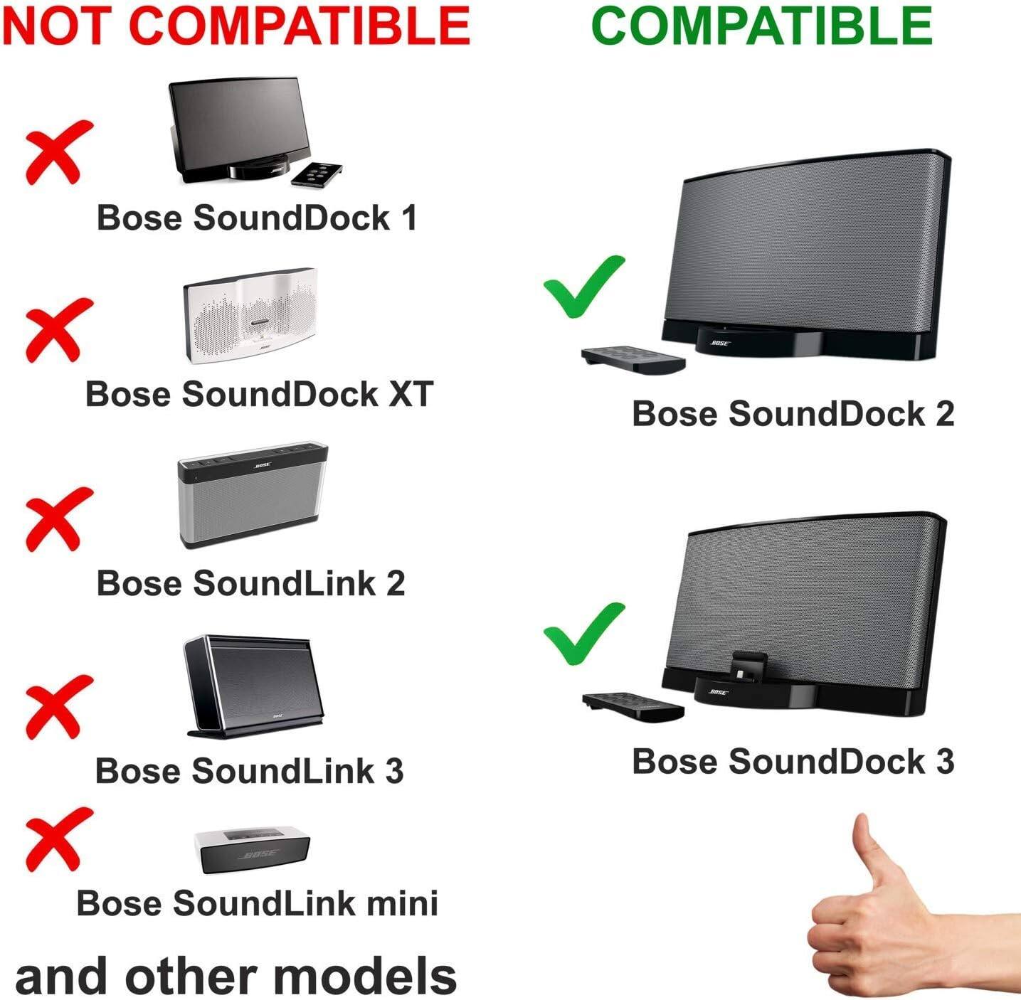 NOT COMPATIBLE  
- Bose SoundDock 1  
- Bose SoundDock XT  
- Bose SoundLink 2  
- Bose SoundLink 3  
- Bose SoundLink mini  
- and other models  

COMPATIBLE  
- Bose SoundDock 2  
- Bose SoundDock 3