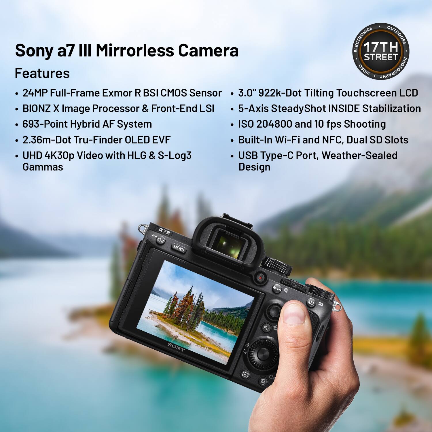 **Sony a7 III Mirrorless Camera**

**Features**

- 24MP Full-Frame Exmor R BSI CMOS Sensor
- BIONZ X Image Processor & Front-End LSI
- 693-Point Hybrid AF System
- 2.36m-Dot Tru-Finder OLED EVF
- UHD 4K30p Video with HLG & S-Log3 Gammas
- 3.0" 922k-Dot Tilting Touchscreen LCD
- 5-Axis SteadyShot INSIDE Stabilization
- ISO 204800 and 10 fps Shooting
- Built-In Wi-Fi and NFC, Dual SD Slots
- USB Type-C Port, Weather-Sealed Design