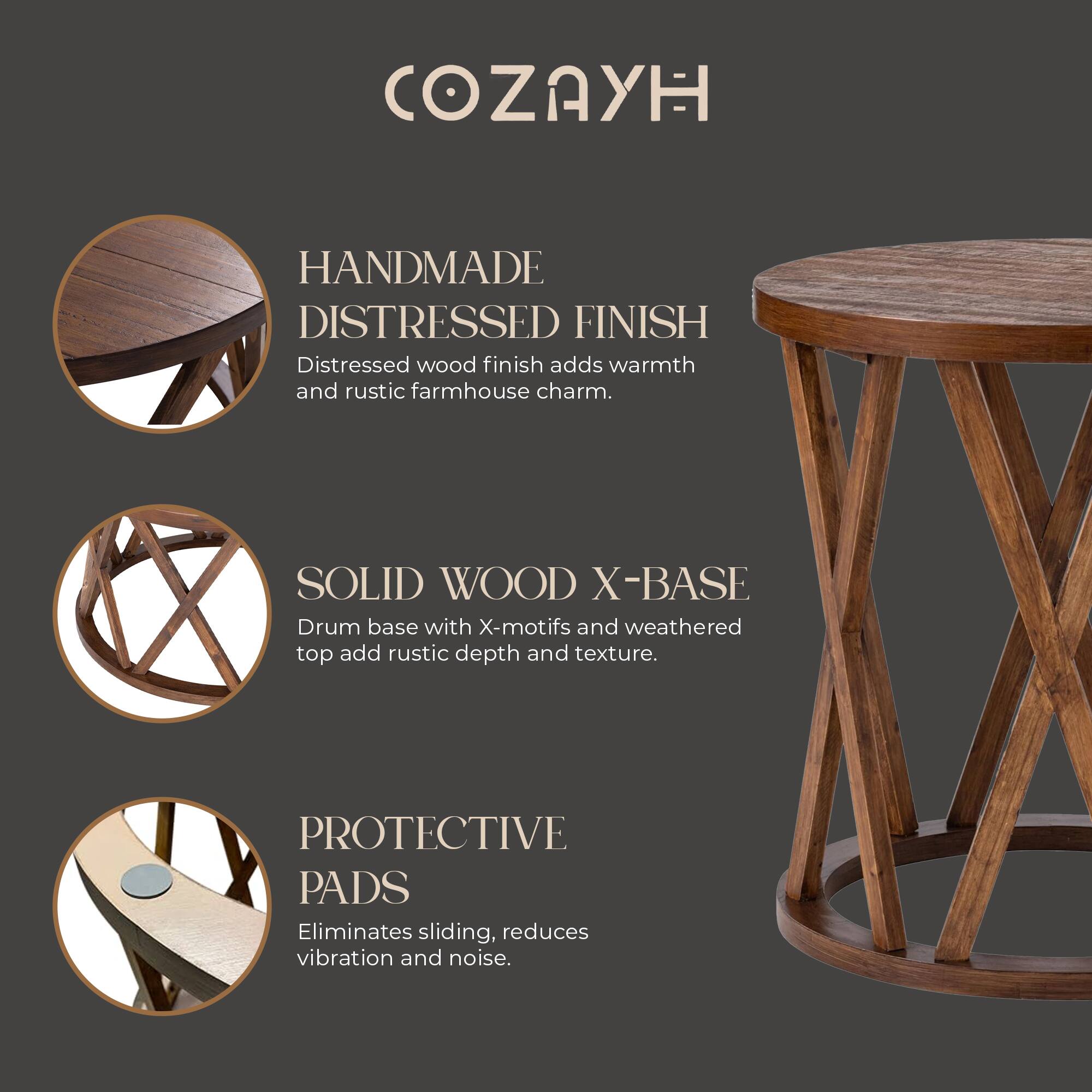 COZAYH

HANDMADE DISTRESSED FINISH  
Distressed wood finish adds warmth and rustic farmhouse charm.

SOLID WOOD X-BASE  
Drum base with X-motifs and weathered top add rustic depth and texture.

PROTECTIVE PADS  
Eliminates sliding, reduces vibration and noise.
