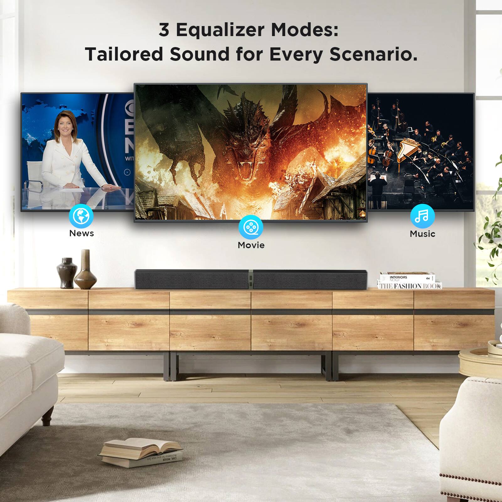 3 Equalizer Modes: Tailored Sound for Every Scenario.

News
Movie
Music

INTERIORS YOUR THE FASHION BOOK
